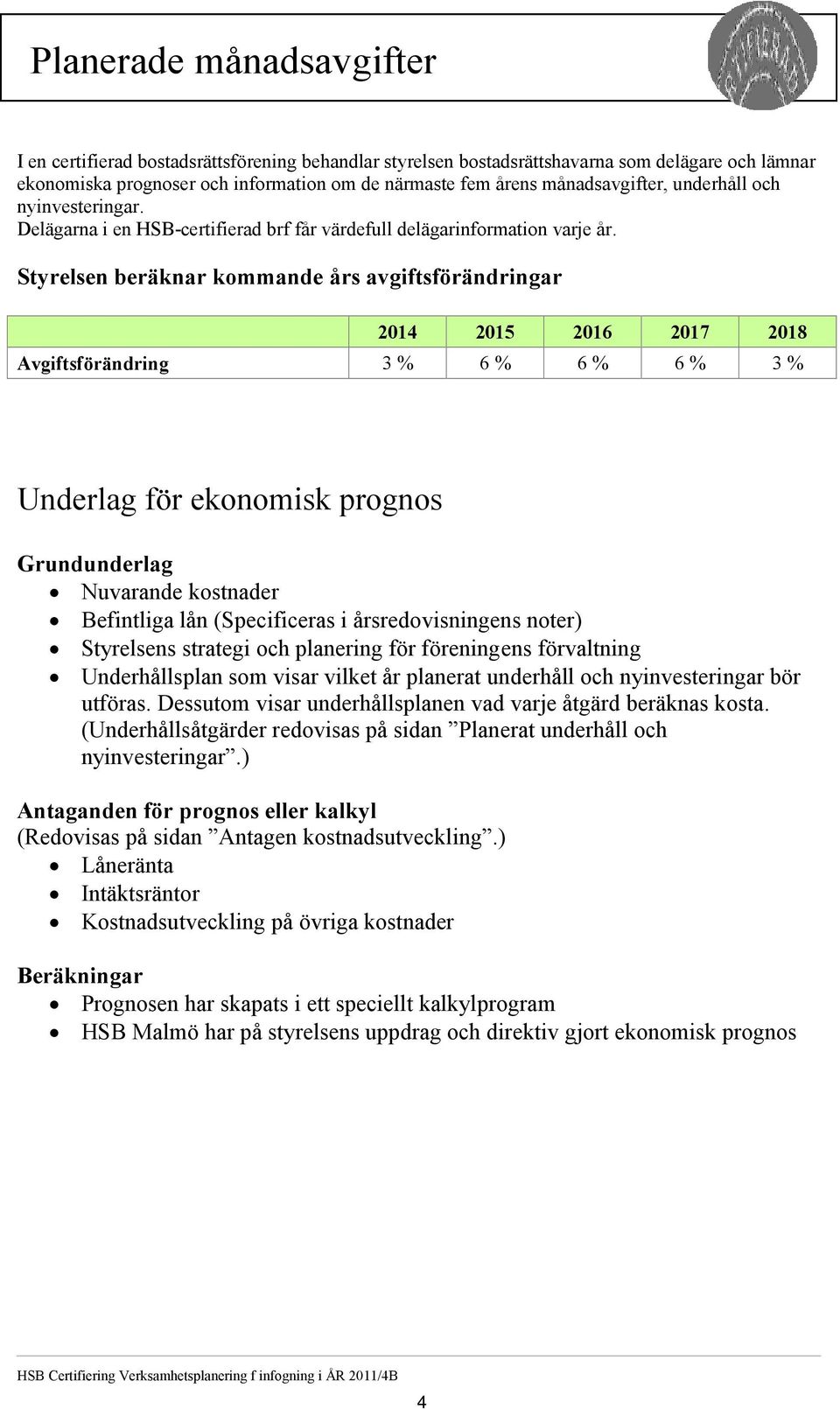 Styrelsen beräknar kommande års avgiftsförändringar 2014 2015 2016 2017 2018 Avgiftsförändring 3 % 6 % 6 % 6 % 3 % Underlag för ekonomisk prognos Grundunderlag Nuvarande kostnader Befintliga lån