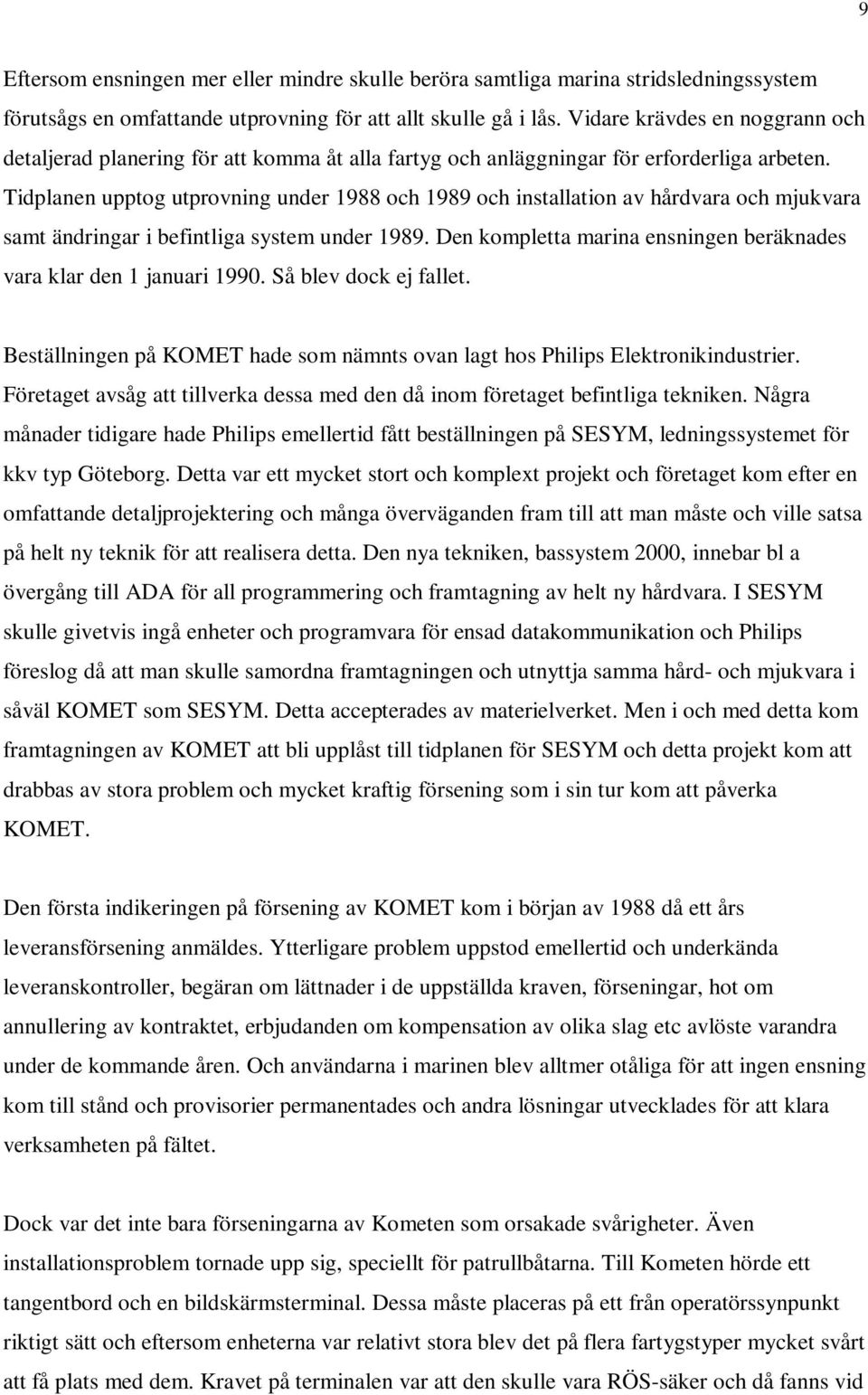 Tidplanen upptog utprovning under 1988 och 1989 och installation av hårdvara och mjukvara samt ändringar i befintliga system under 1989.