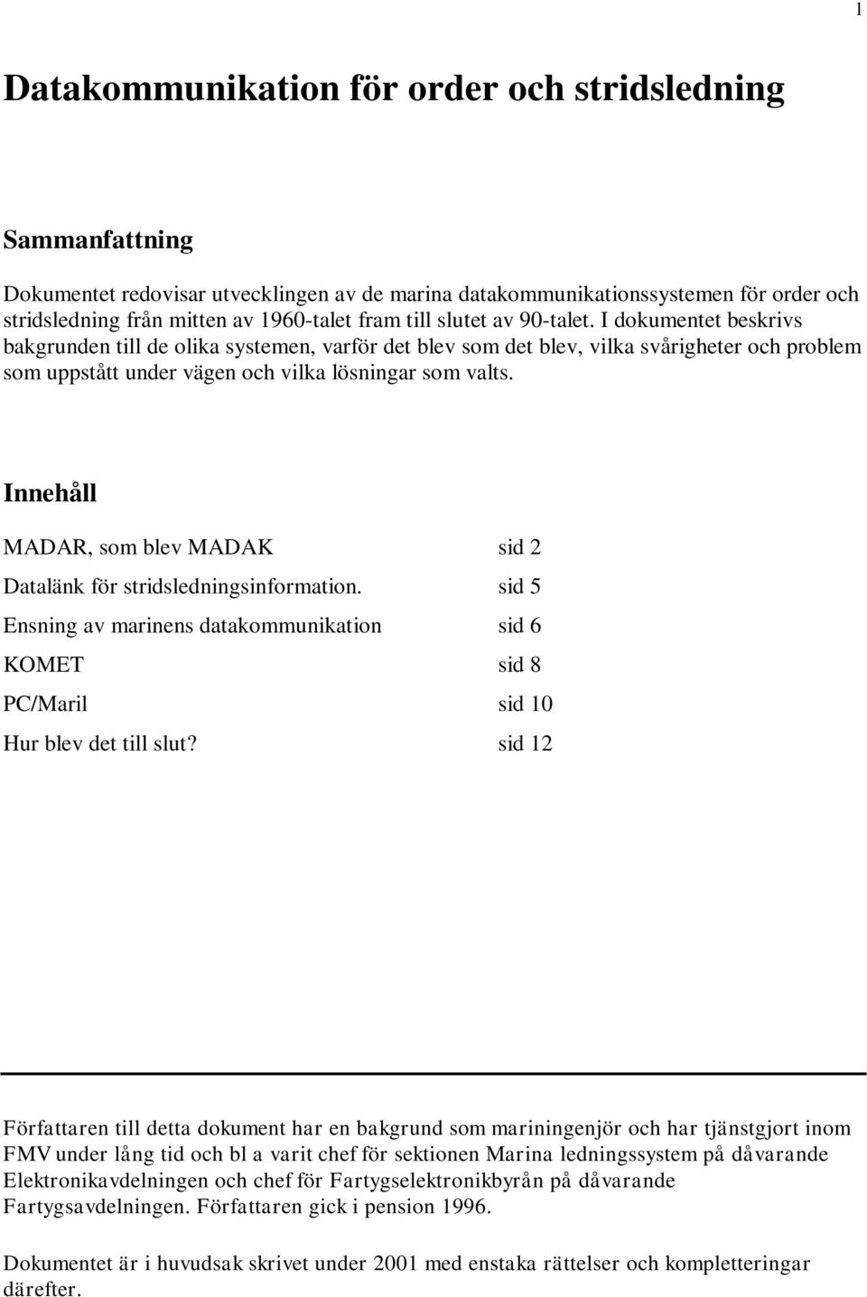 Innehåll MADAR, som blev MADAK sid 2 Datalänk för stridsledningsinformation. sid 5 Ensning av marinens datakommunikation sid 6 KOMET sid 8 PC/Maril sid 10 Hur blev det till slut?