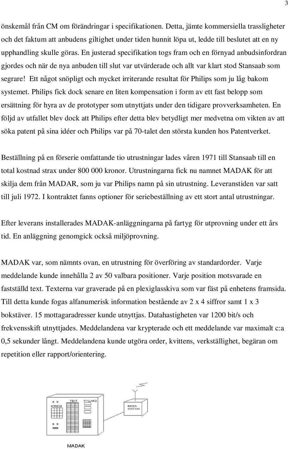 En justerad specifikation togs fram och en förnyad anbudsinfordran gjordes och när de nya anbuden till slut var utvärderade och allt var klart stod Stansaab som segrare!