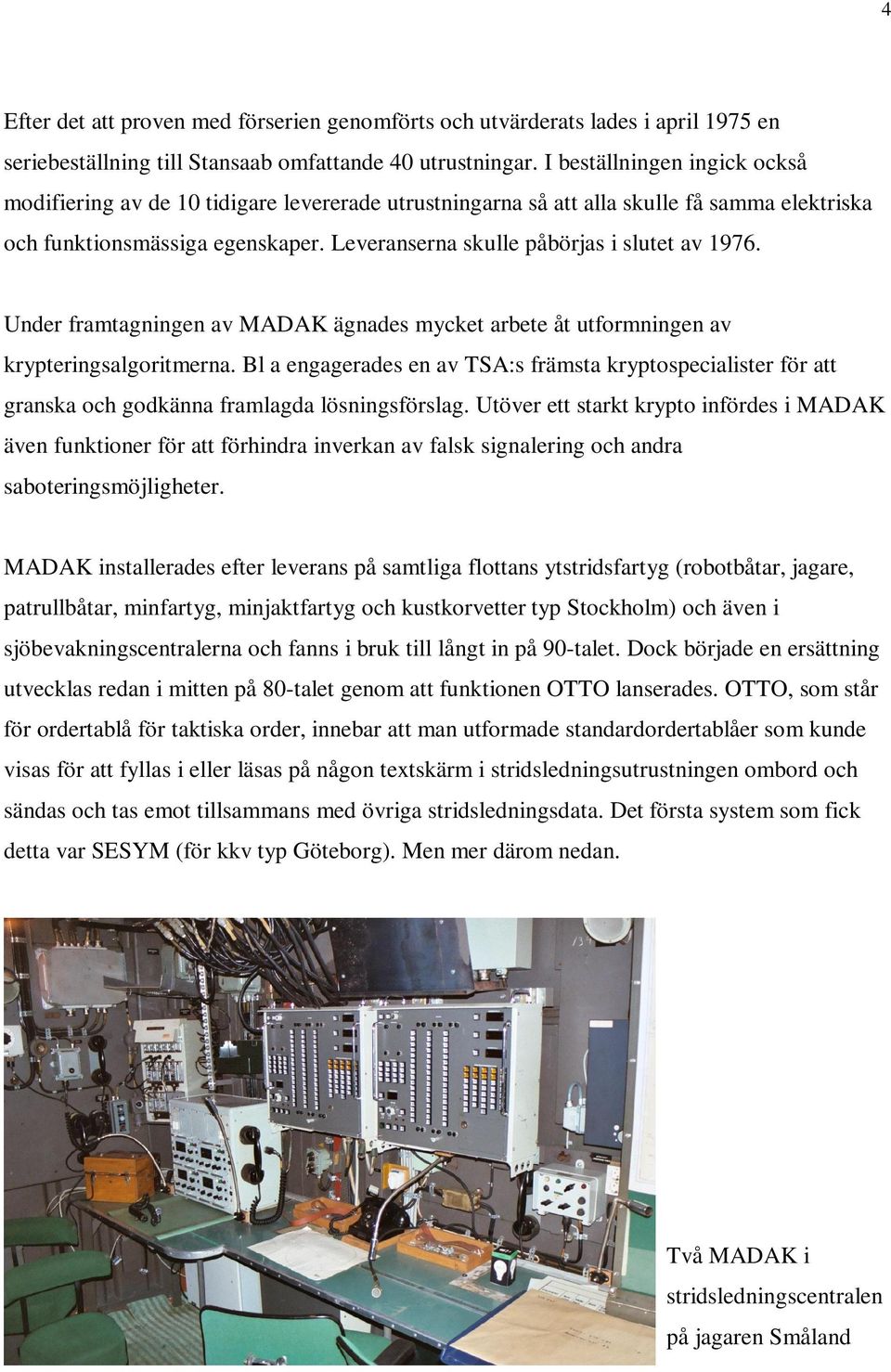 Leveranserna skulle påbörjas i slutet av 1976. Under framtagningen av MADAK ägnades mycket arbete åt utformningen av krypteringsalgoritmerna.