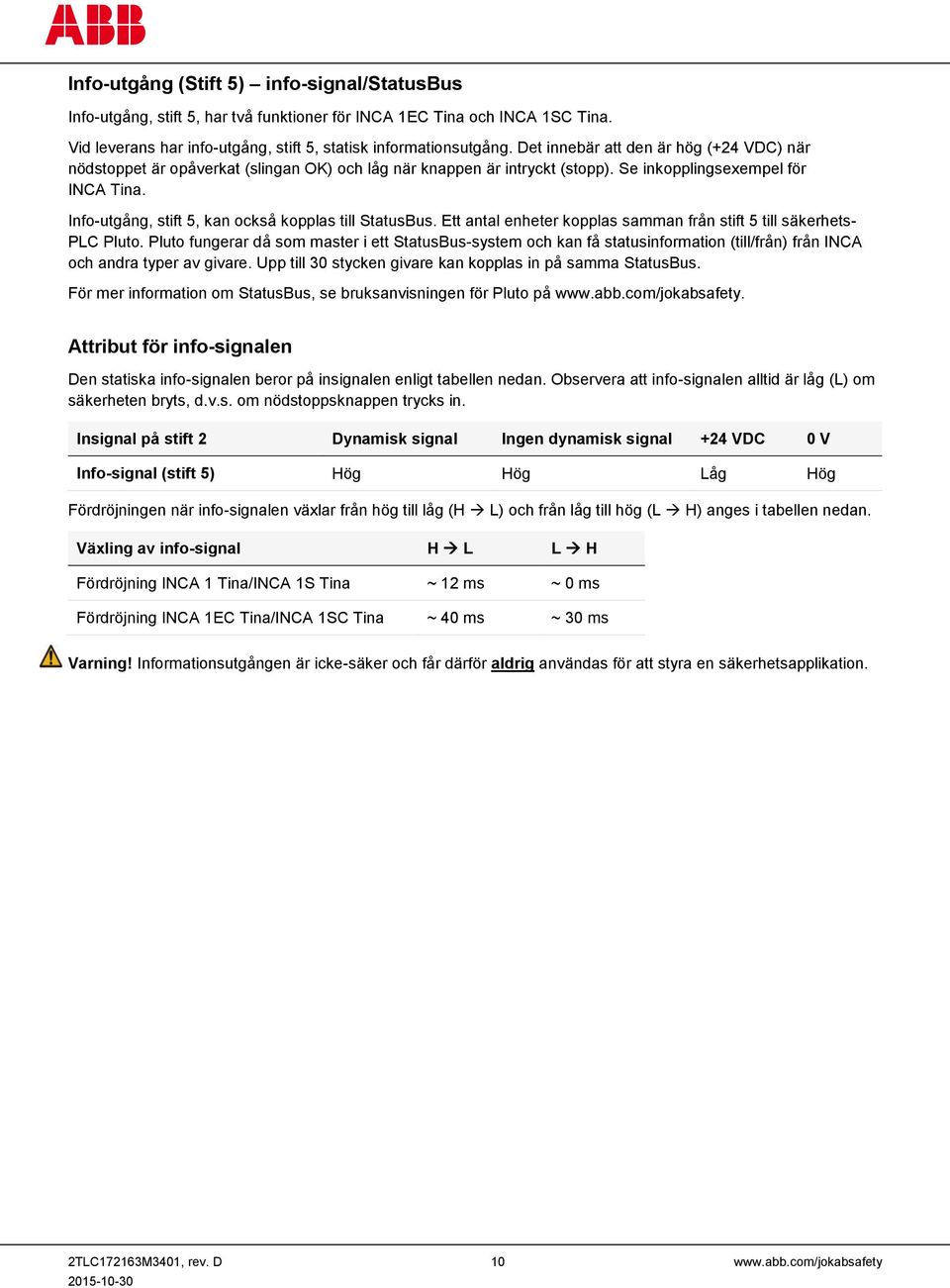 Info-utgång, stift 5, kan också kopplas till StatusBus. Ett antal enheter kopplas samman från stift 5 till säkerhets- PLC Pluto.