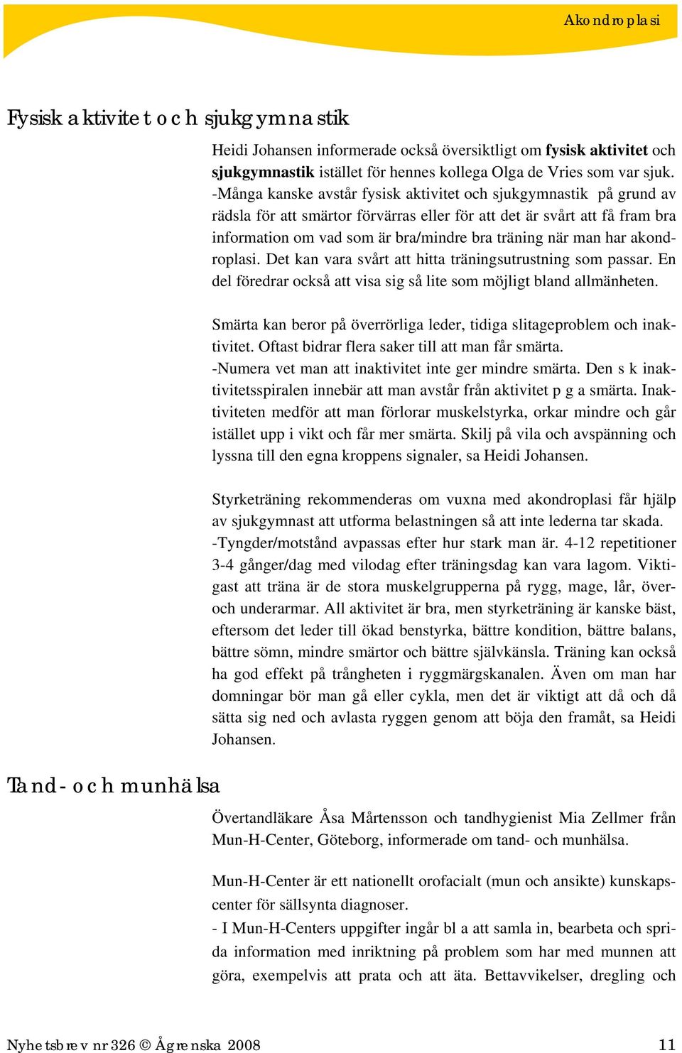 man har akondroplasi. Det kan vara svårt att hitta träningsutrustning som passar. En del föredrar också att visa sig så lite som möjligt bland allmänheten.