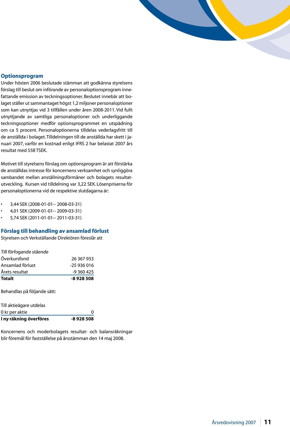 Vid fullt utnyttjande av samtliga personaloptioner och underliggande teckningsoptioner medför optionsprogrammet en utspädning om ca 5 procent.