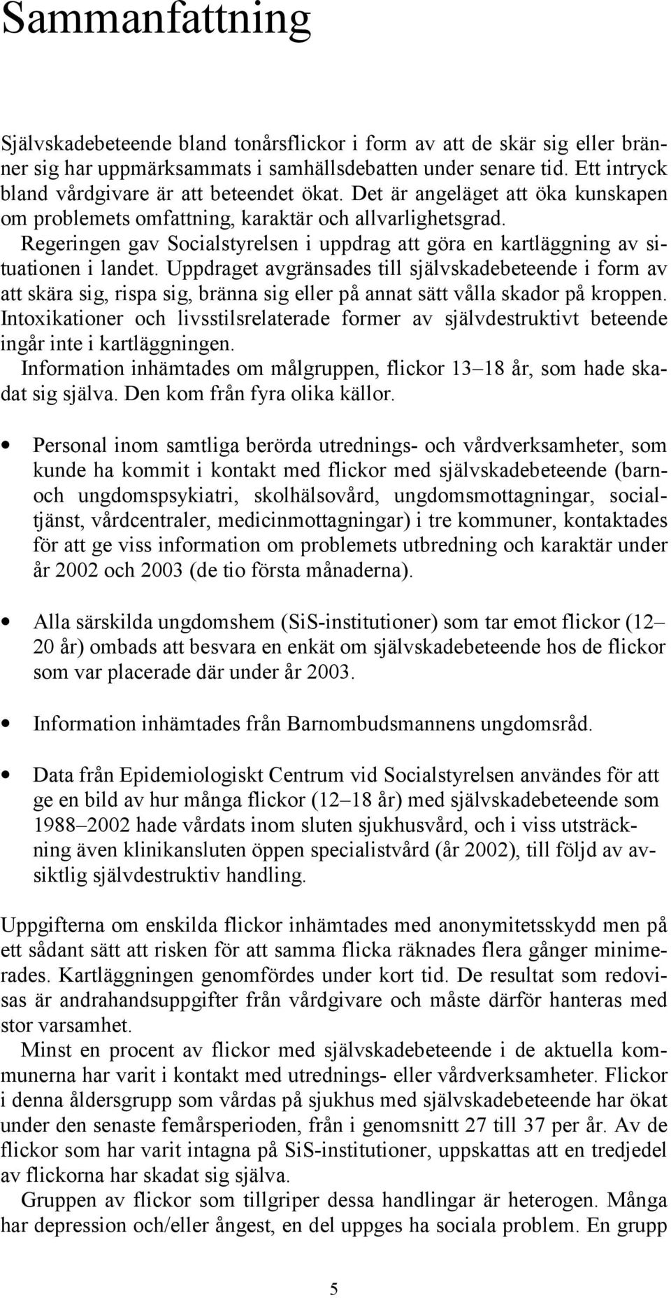 Regeringen gav Socialstyrelsen i uppdrag att göra en kartläggning av situationen i landet.