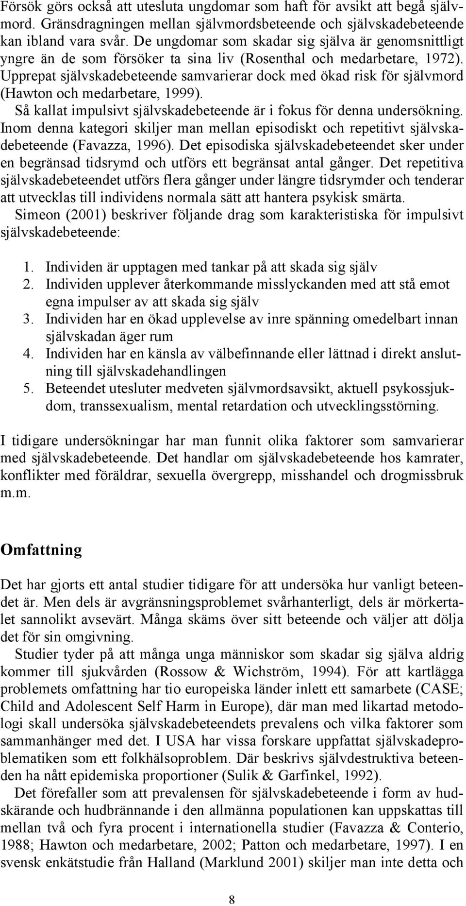 Upprepat självskadebeteende samvarierar dock med ökad risk för självmord (Hawton och medarbetare, 1999). Så kallat impulsivt självskadebeteende är i fokus för denna undersökning.