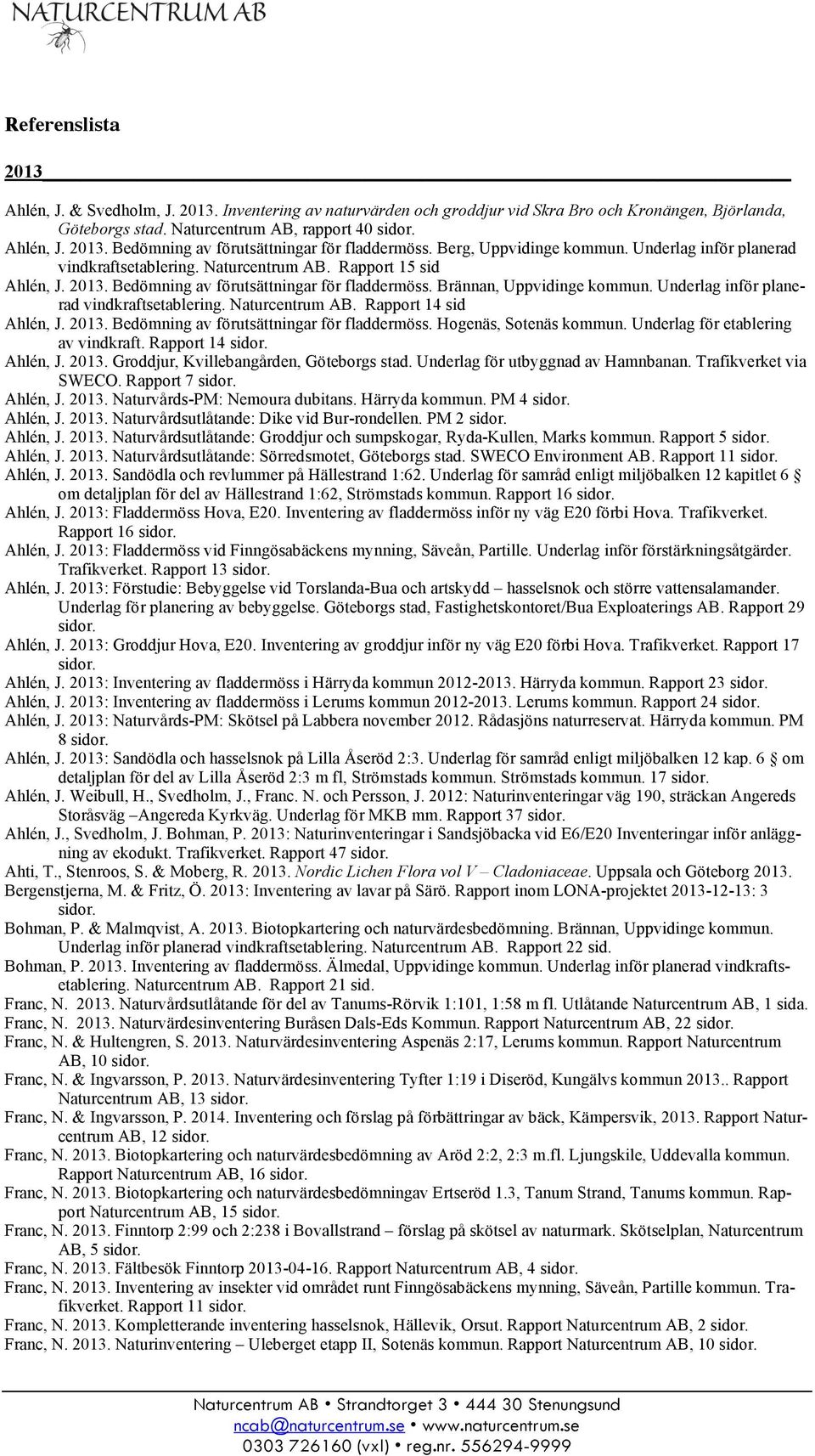 Underlag inför planerad vindkraftsetablering. Naturcentrum Rapport 14 sid Ahlén, J. 2013. Bedömning av förutsättningar för fladdermöss. Hogenäs, Sotenäs kommun. Underlag för etablering av vindkraft.