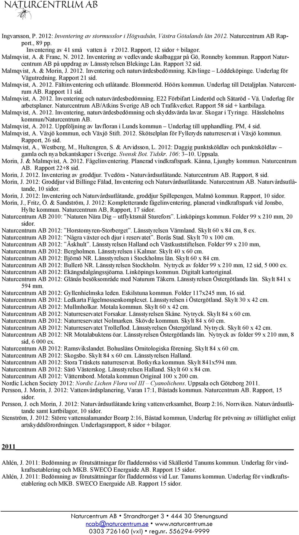 2012. Inventering och naturvärdesbedömning. Kävlinge Löddeköpinge. Underlag för Vägutredning. Rapport 21 sid. Malmqvist, A. 2012. Fältinventering och utlåtande. Blommeröd. Höörs kommun.