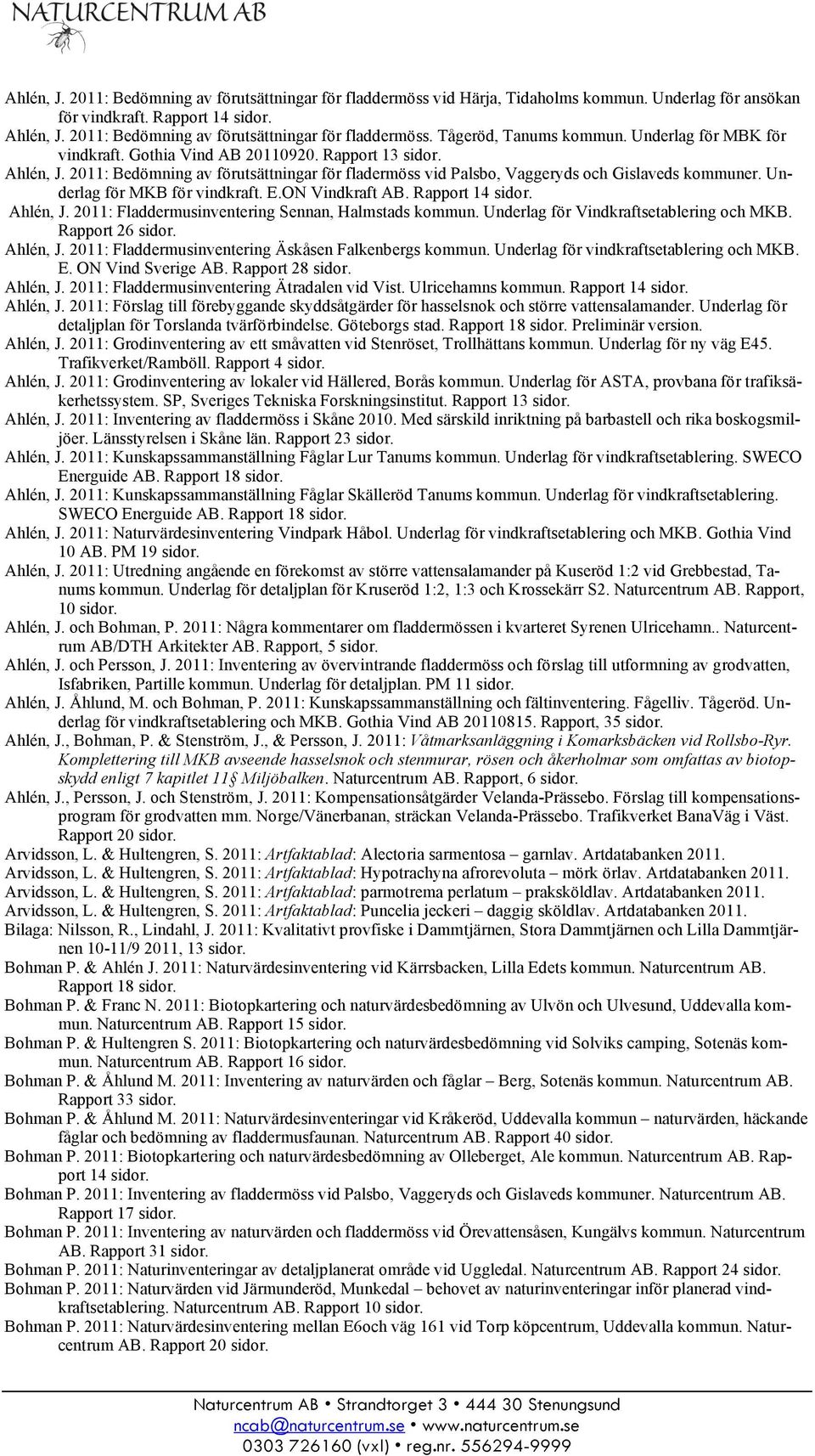 2011: Bedömning av förutsättningar för fladermöss vid Palsbo, Vaggeryds och Gislaveds kommuner. Underlag för MKB för vindkraft. E.ON Vindkraft Rapport 14 sidor. Ahlén, J.