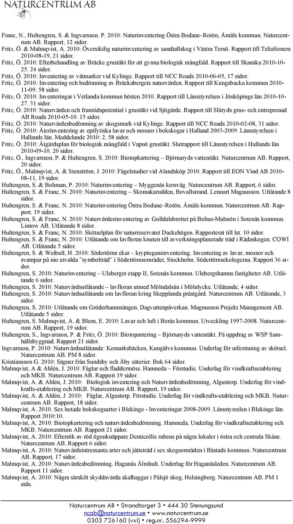 Rapport till Skanska 2010-10- 25. 24 sidor. Fritz, Ö. 2010: Inventering av våtmarker vid Kylinge. Rapport till NCC Roads 2010-06-05, 17 sidor. Fritz, Ö. 2010: Inventering och bedömning av Bräckabergets naturvärden.