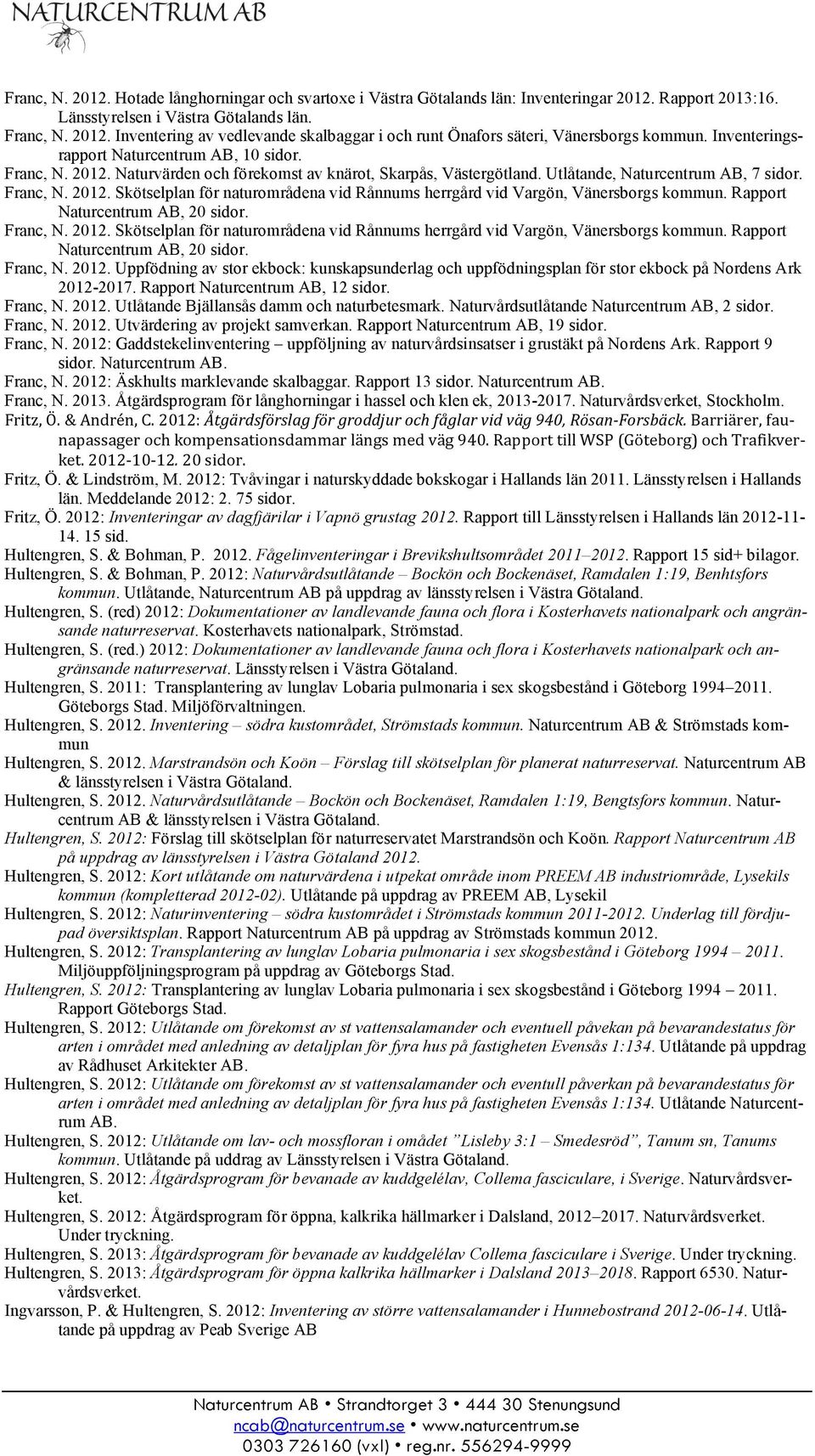 Rapport Naturcentrum AB, 20 sidor. Franc, N. 2012. Skötselplan för naturområdena vid Rånnums herrgård vid Vargön, Vänersborgs kommun. Rapport Naturcentrum AB, 20 sidor. Franc, N. 2012. Uppfödning av stor ekbock: kunskapsunderlag och uppfödningsplan för stor ekbock på Nordens Ark 2012-2017.