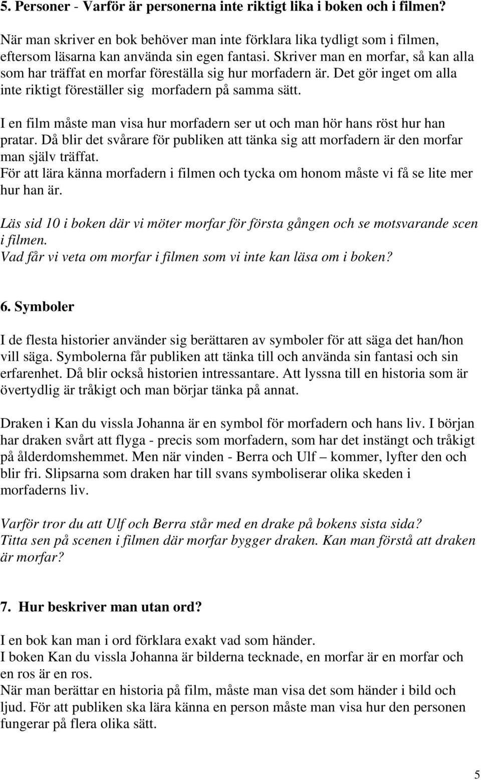 I en film måste man visa hur morfadern ser ut och man hör hans röst hur han pratar. Då blir det svårare för publiken att tänka sig att morfadern är den morfar man själv träffat.