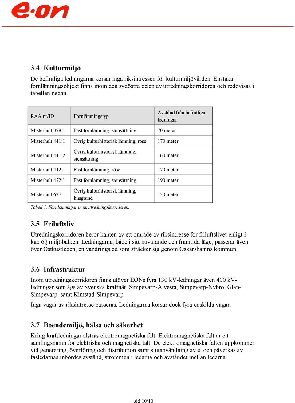 RAÄ nr/id Fornlämningstyp Avstånd från befintliga ledningar Misterhult 378:1 Fast fornlämning, stensättning 70 meter Misterhult 441:1 Övrig kulturhistorisk lämning, röse 170 meter Misterhult 441:2