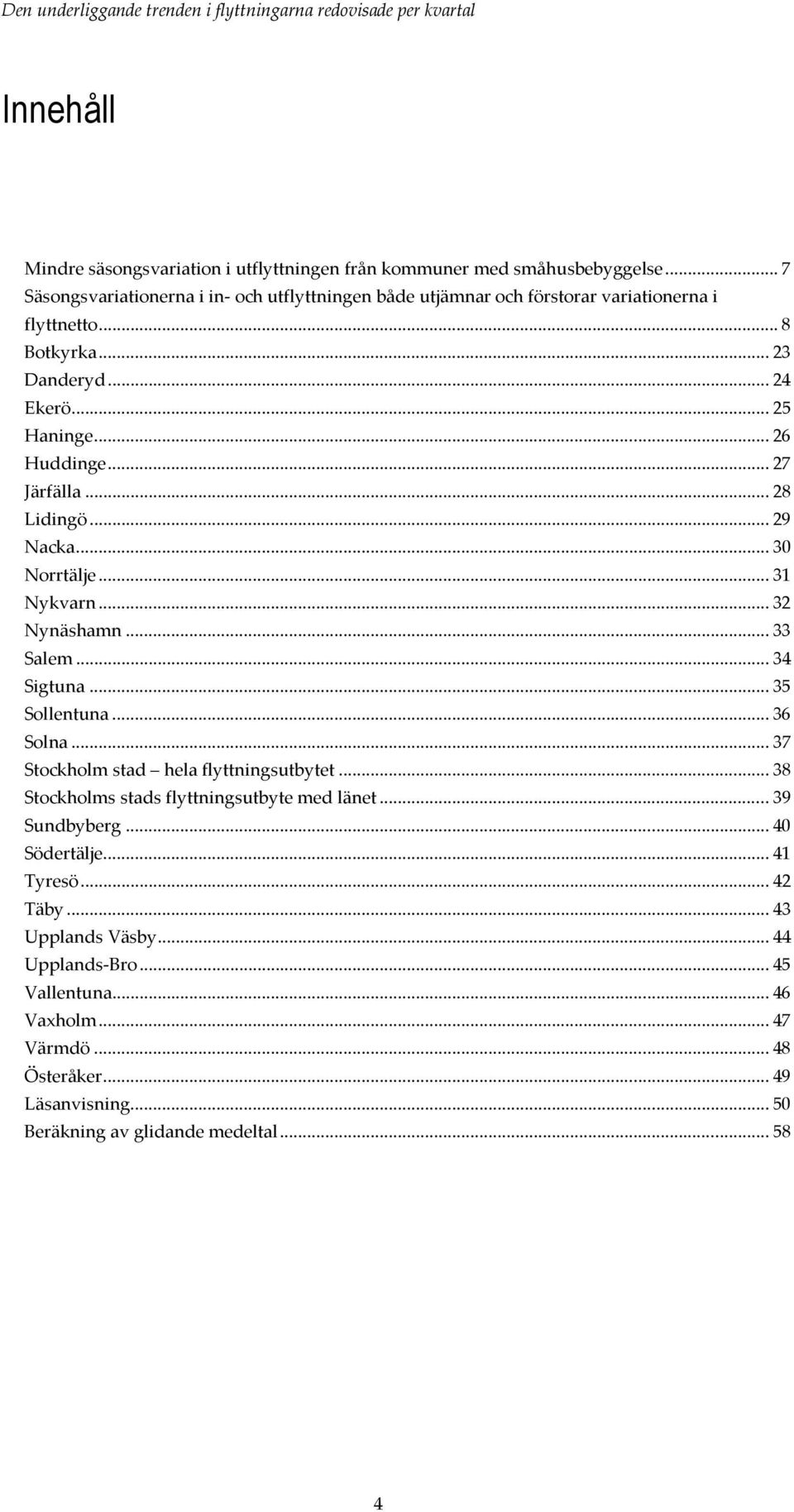 .. 27 Järfälla... 28 Lidingö... 29 Nacka... 30 Norrtälje... 31 Nykvarn... 32 Nynäshamn... 33 Salem... 34 Sigtuna... 35 Sollentuna... 36 Solna.