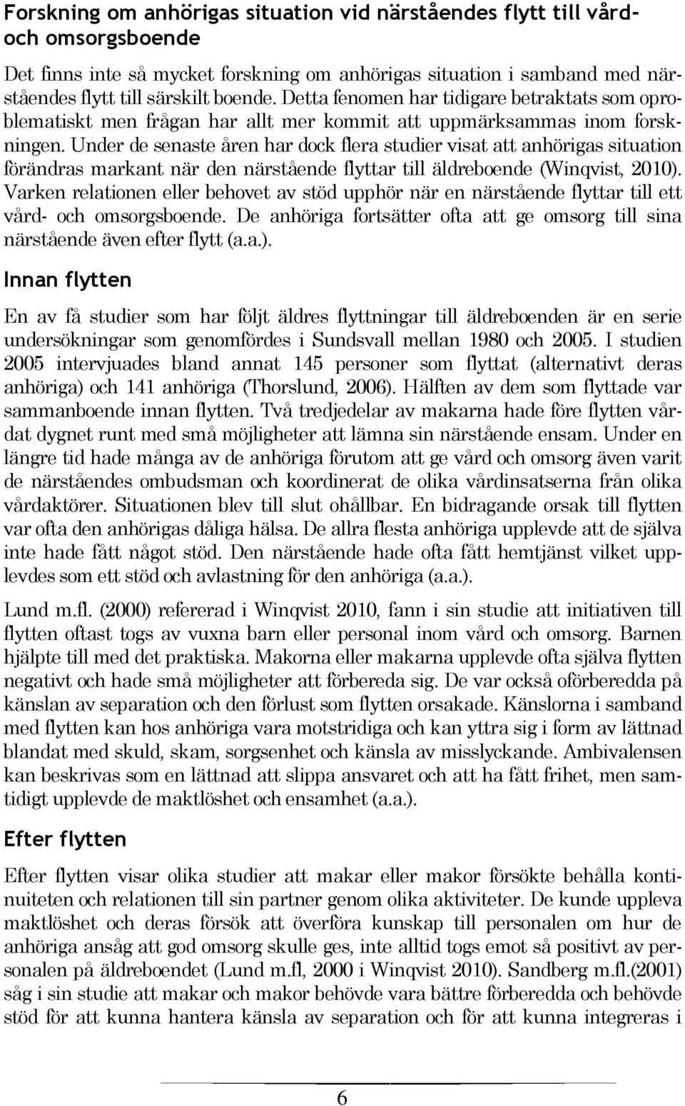 Under de senaste åren har dock flera studier visat att anhörigas situation förändras markant när den närstående flyttar till äldreboende (Winqvist, 2010).