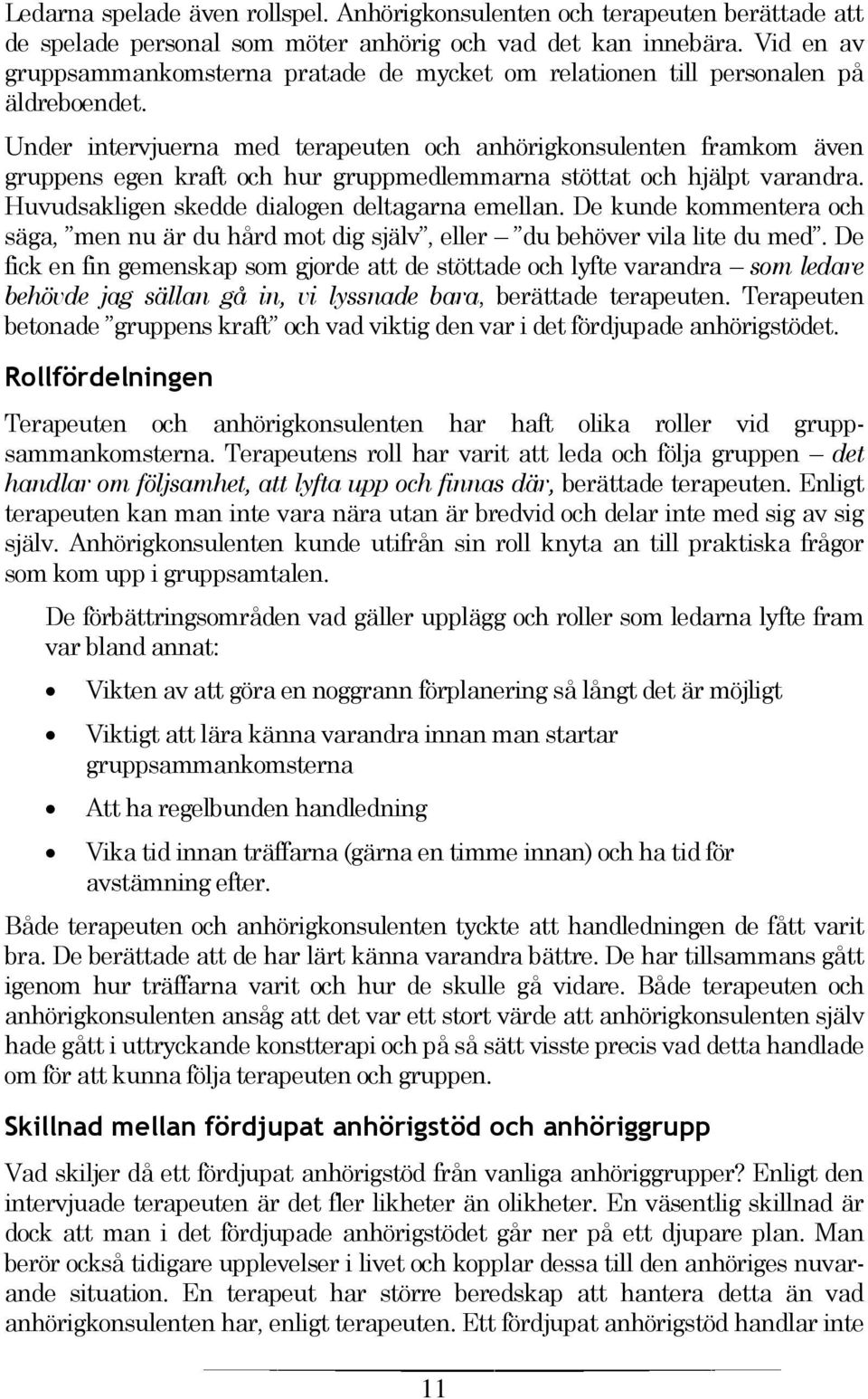 Under intervjuerna med terapeuten och anhörigkonsulenten framkom även gruppens egen kraft och hur gruppmedlemmarna stöttat och hjälpt varandra. Huvudsakligen skedde dialogen deltagarna emellan.