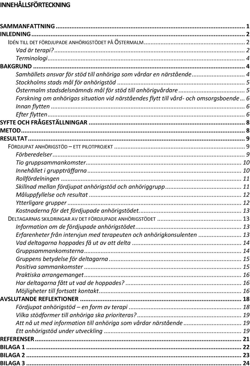 .. 5 Forskning om anhörigas situation vid närståendes flytt till vård- och omsorgsboende... 6 Innan flytten... 6 Efter flytten... 6 SYFTE OCH FRÅGESTÄLLNINGAR... 8 METOD... 8 RESULTAT.