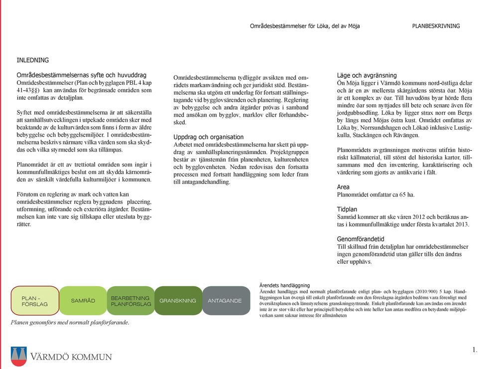 I områdesbestämmelserna beskrivs närmare vilka värden som ska skyddas och vilka styrmedel som ska tillämpas.