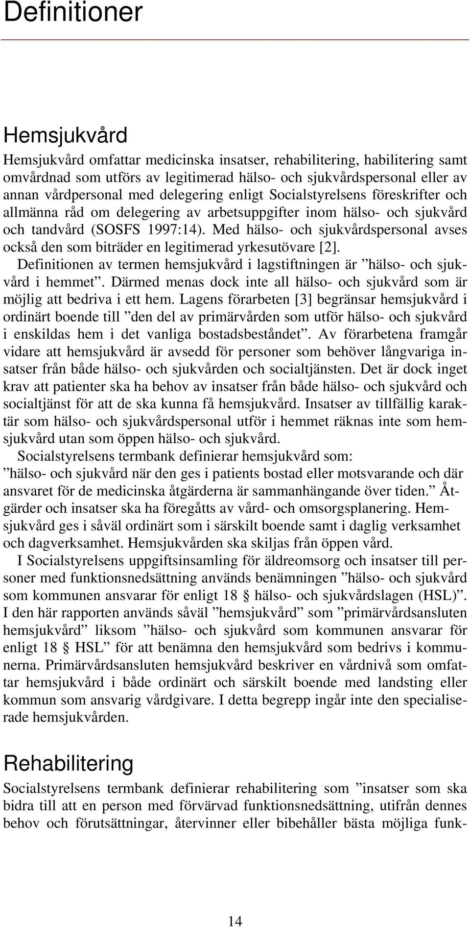 Med hälso- och sjukvårdspersonal avses också den som biträder en legitimerad yrkesutövare [2]. Definitionen av termen hemsjukvård i lagstiftningen är hälso- och sjukvård i hemmet.