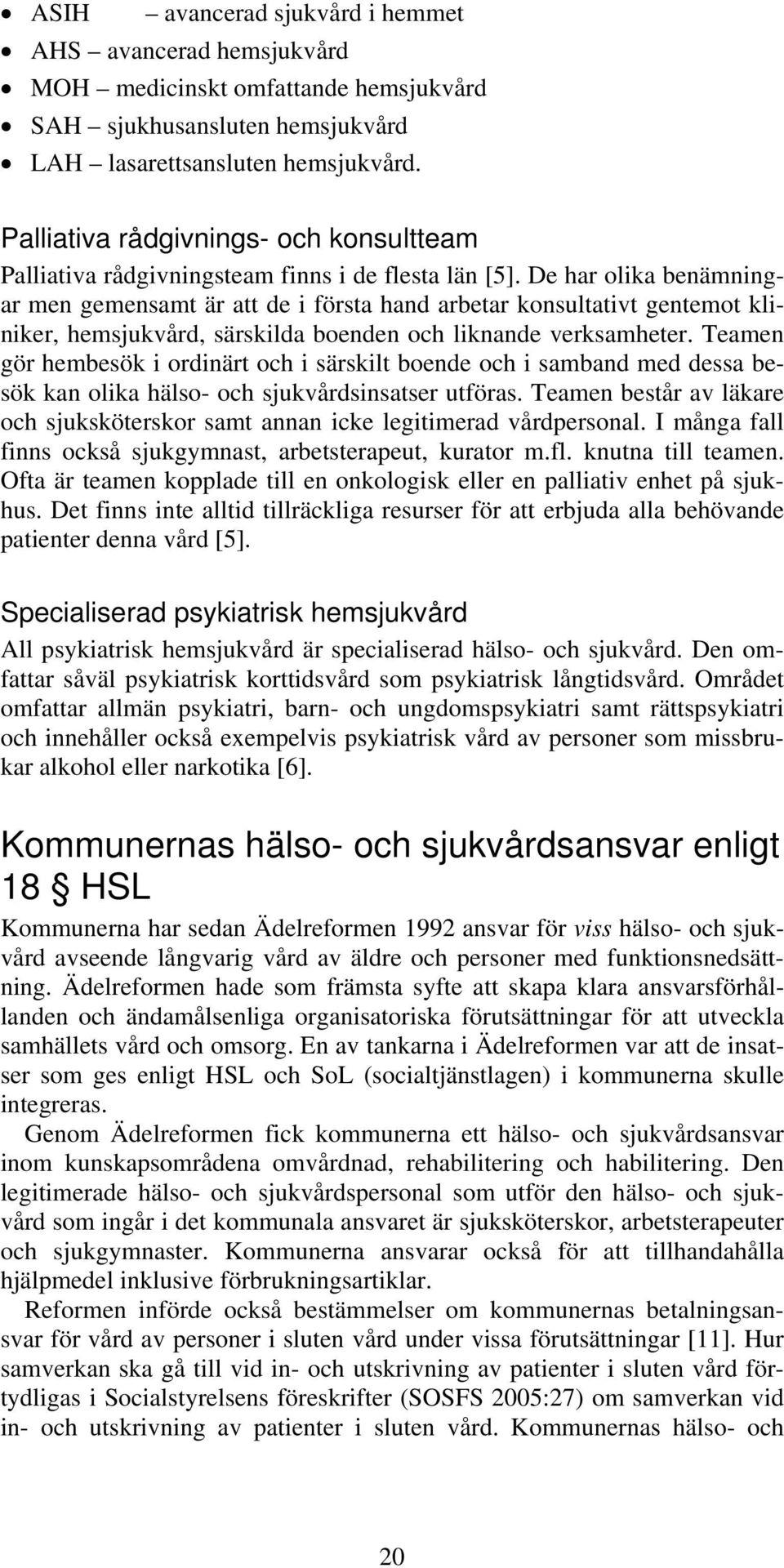 De har olika benämningar men gemensamt är att de i första hand arbetar konsultativt gentemot kliniker, hemsjukvård, särskilda boenden och liknande verksamheter.