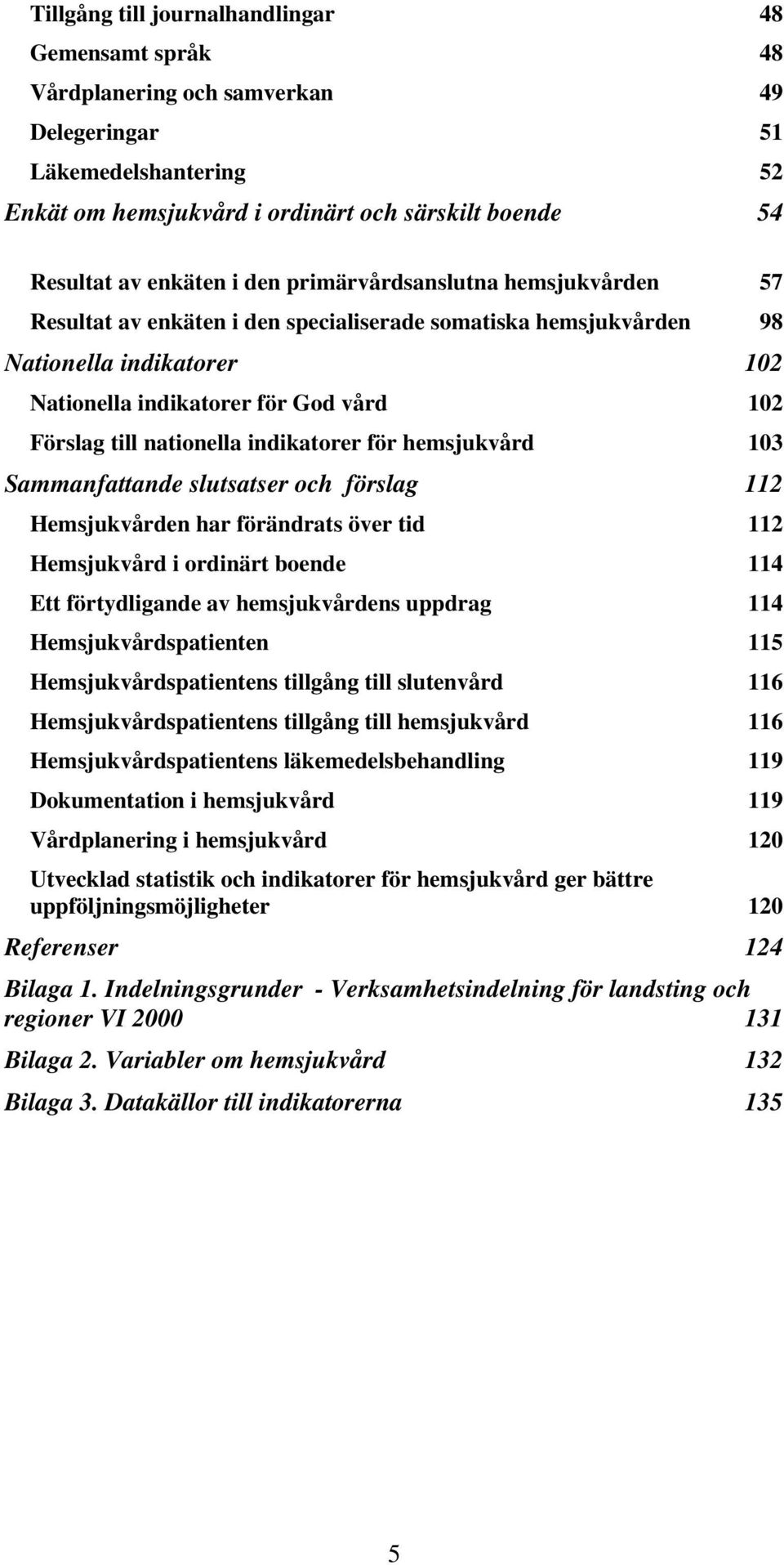 nationella indikatorer för hemsjukvård 103 Sammanfattande slutsatser och förslag 112 Hemsjukvården har förändrats över tid 112 Hemsjukvård i ordinärt boende 114 Ett förtydligande av hemsjukvårdens