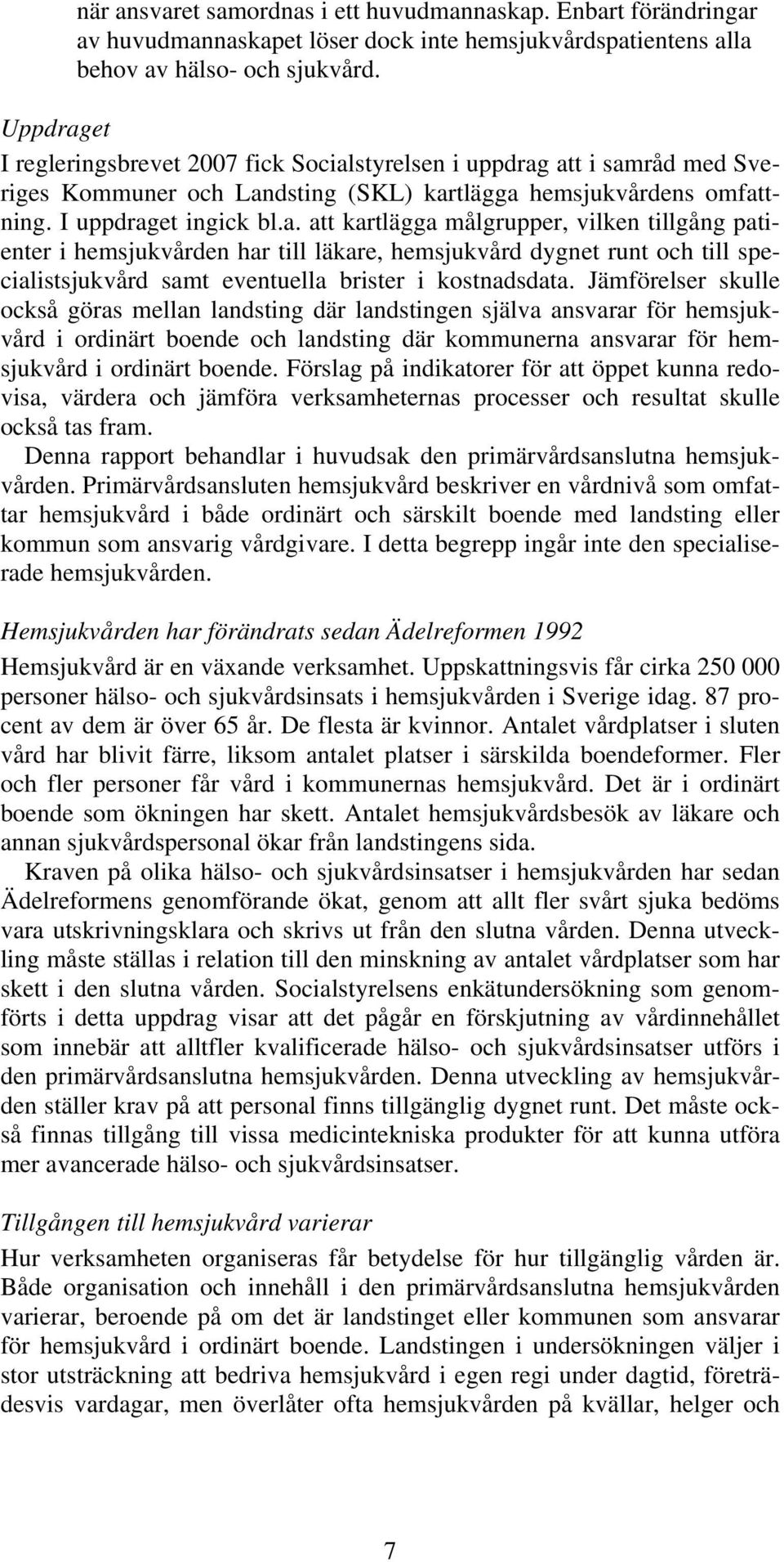 Jämförelser skulle också göras mellan landsting där landstingen själva ansvarar för hemsjukvård i ordinärt boende och landsting där kommunerna ansvarar för hemsjukvård i ordinärt boende.