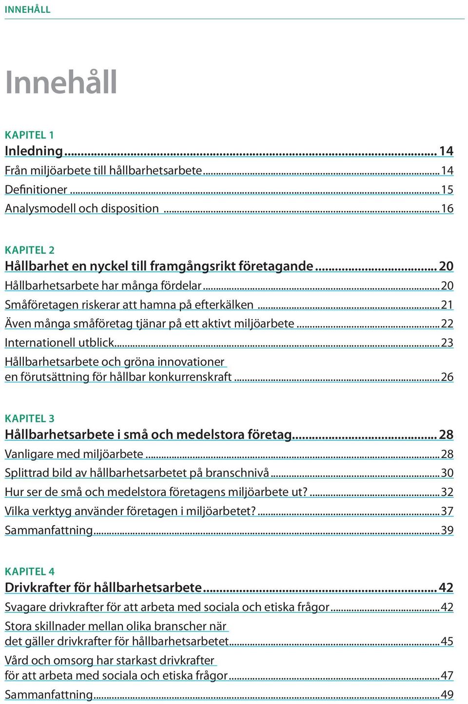 ..21 Även många småföretag tjänar på ett aktivt miljöarbete...22 Internationell utblick...23 Hållbarhetsarbete och gröna innovationer en förutsättning för hållbar konkurrenskraft.