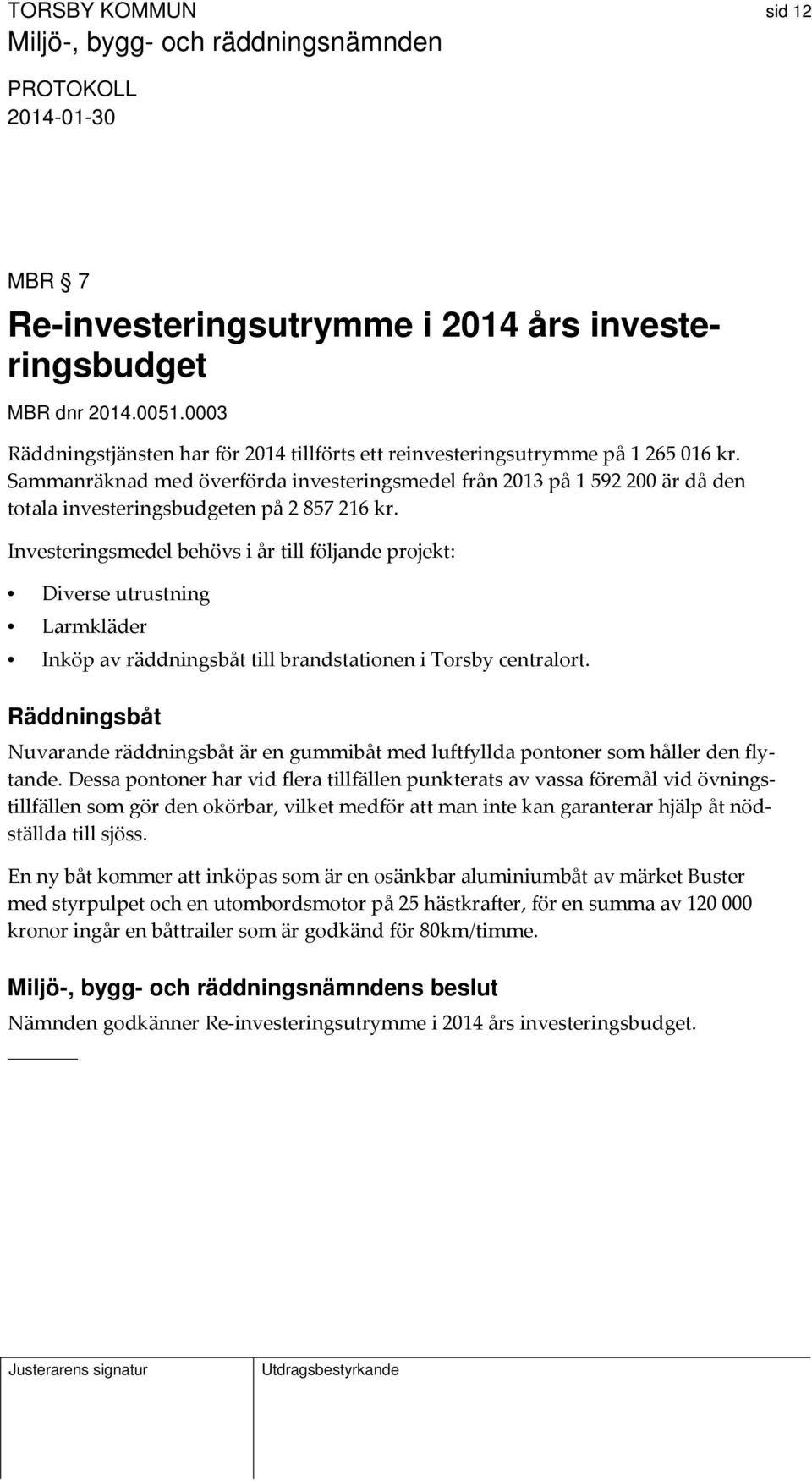 Investeringsmedel behövs i år till följande projekt: Diverse utrustning Larmkläder Inköp av räddningsbåt till brandstationen i Torsby centralort.