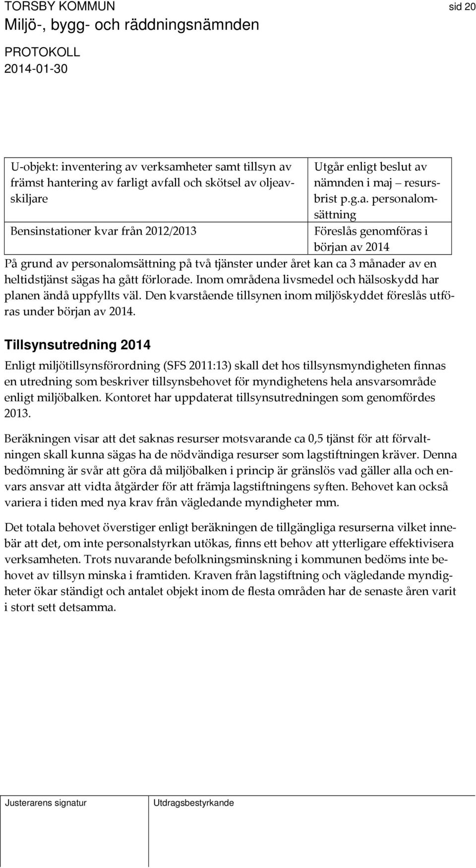 Inom områdena livsmedel och hälsoskydd har planen ändå uppfyllts väl. Den kvarstående tillsynen inom miljöskyddet föreslås utföras under början av 2014.