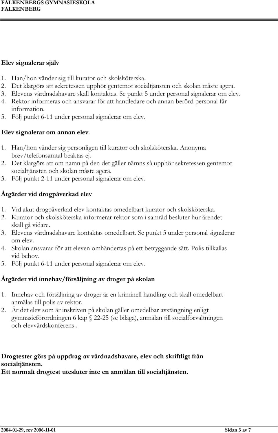 Elev signalerar om annan elev. 1. Han/hon vänder sig personligen till kurator och skolsköterska. Anonyma brev/telefonsamtal beaktas ej. 2.