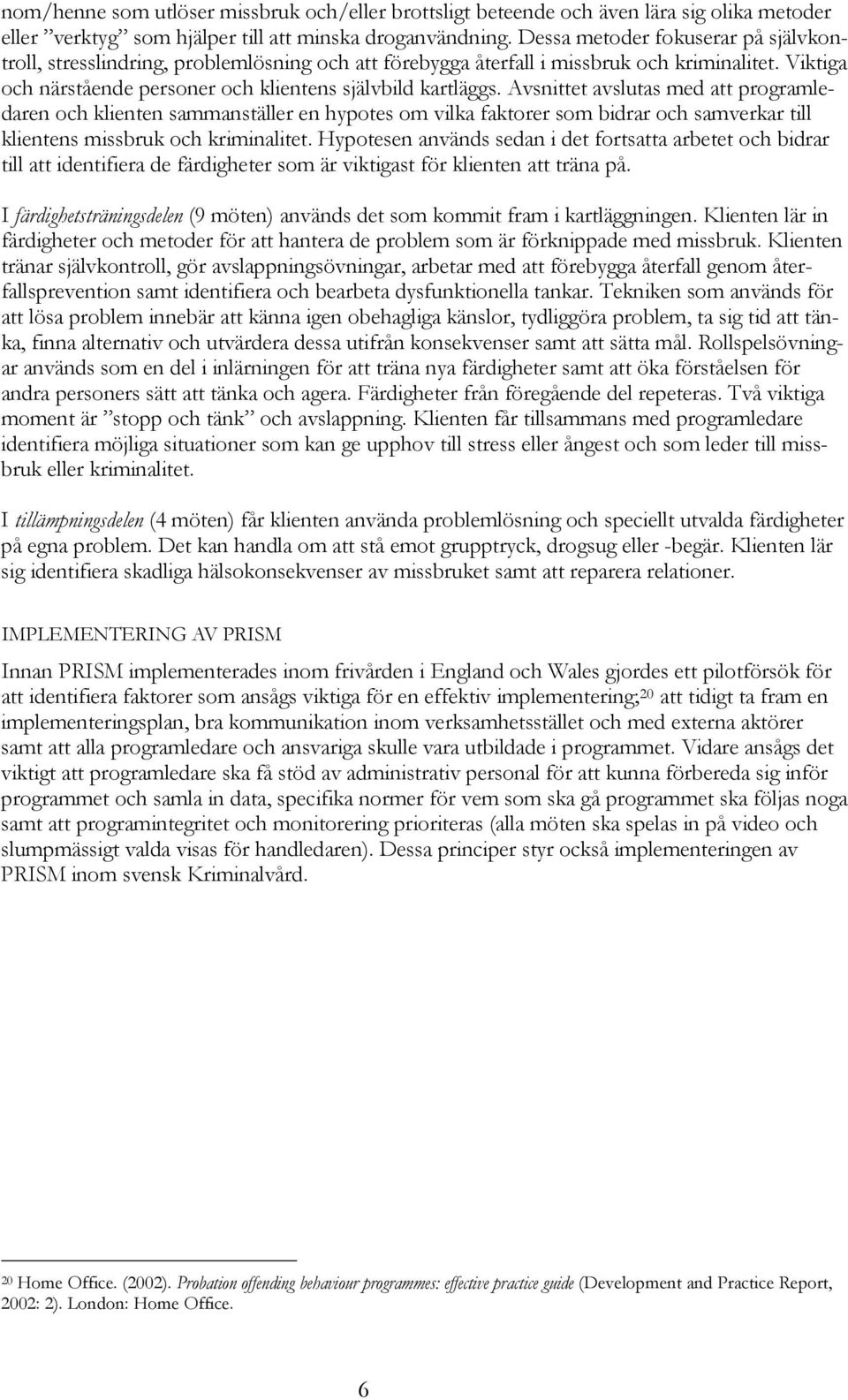 Avsnittet avslutas med att programledaren och klienten sammanställer en hypotes om vilka faktorer som bidrar och samverkar till klientens missbruk och kriminalitet.