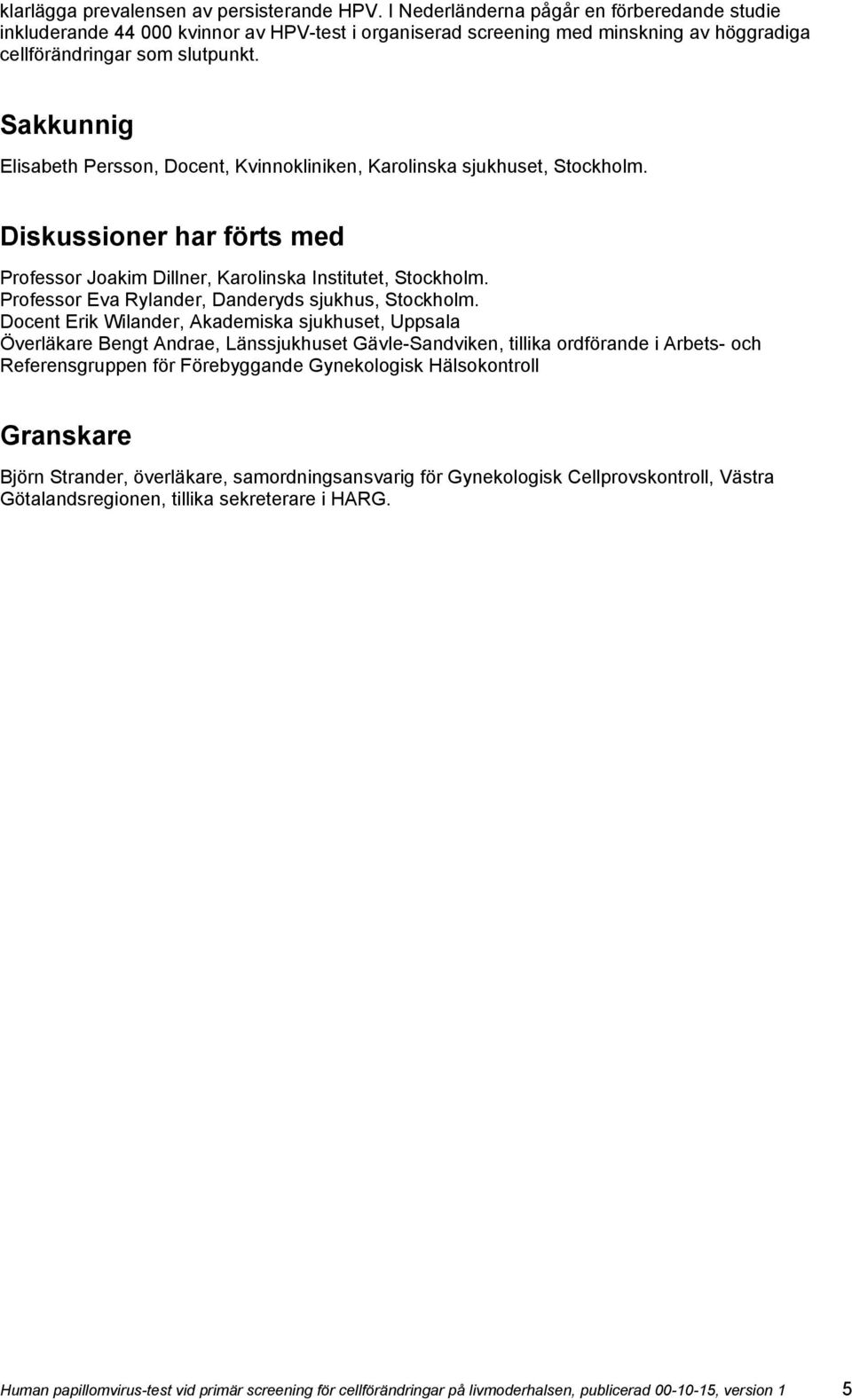 Sakkunnig Elisabeth Persson, Docent, Kvinnokliniken, Karolinska sjukhuset, Stockholm. Diskussioner har förts med Professor Joakim Dillner, Karolinska Institutet, Stockholm.