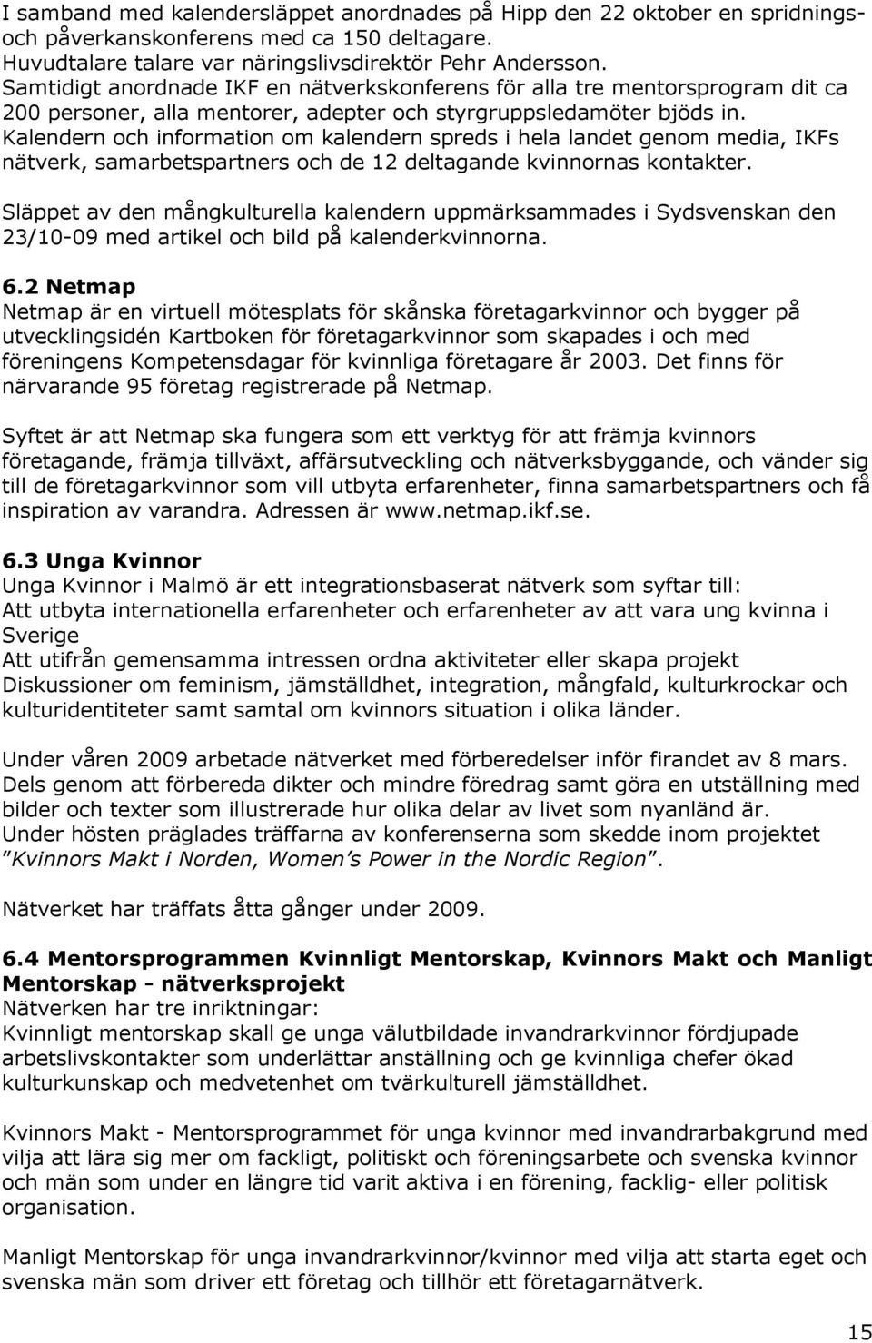 Kalendern och information om kalendern spreds i hela landet genom media, IKFs nätverk, samarbetspartners och de 12 deltagande kvinnornas kontakter.