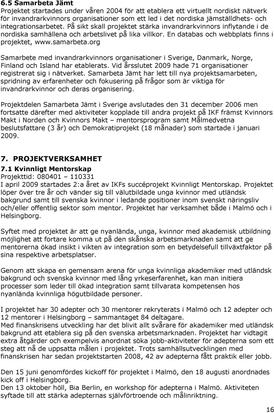 org Samarbete med invandrarkvinnors organisationer i Sverige, Danmark, Norge, Finland och Island har etablerats. Vid årsslutet 2009 hade 71 organisationer registrerat sig i nätverket.