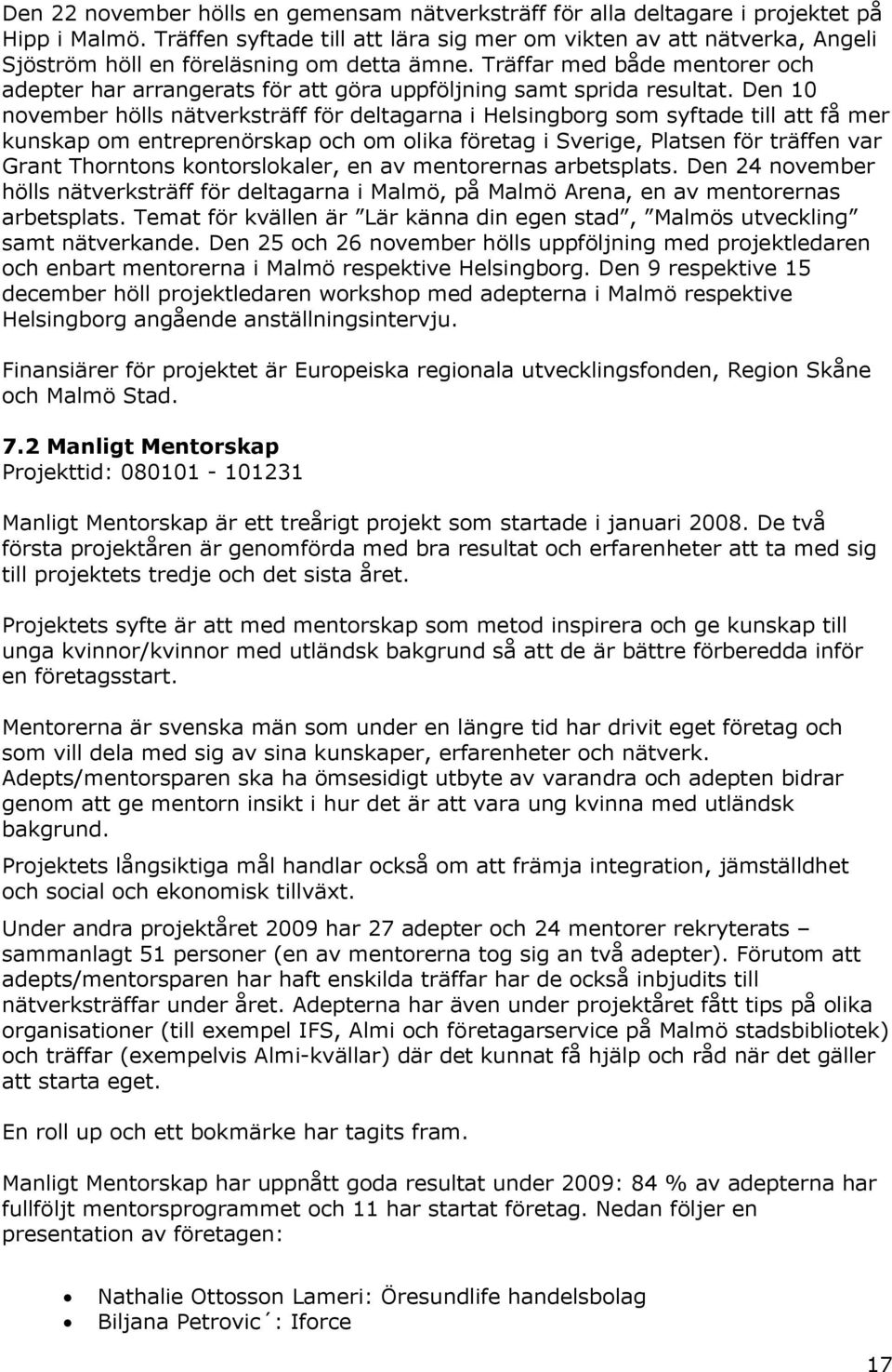 Träffar med både mentorer och adepter har arrangerats för att göra uppföljning samt sprida resultat.