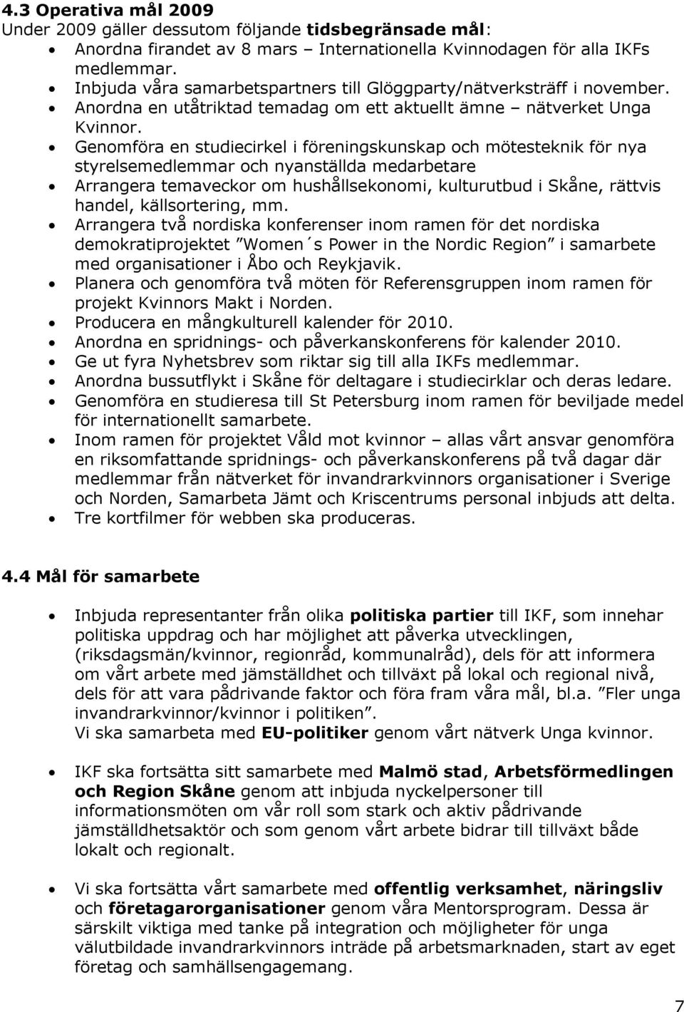 Genomföra en studiecirkel i föreningskunskap och mötesteknik för nya styrelsemedlemmar och nyanställda medarbetare Arrangera temaveckor om hushållsekonomi, kulturutbud i Skåne, rättvis handel,