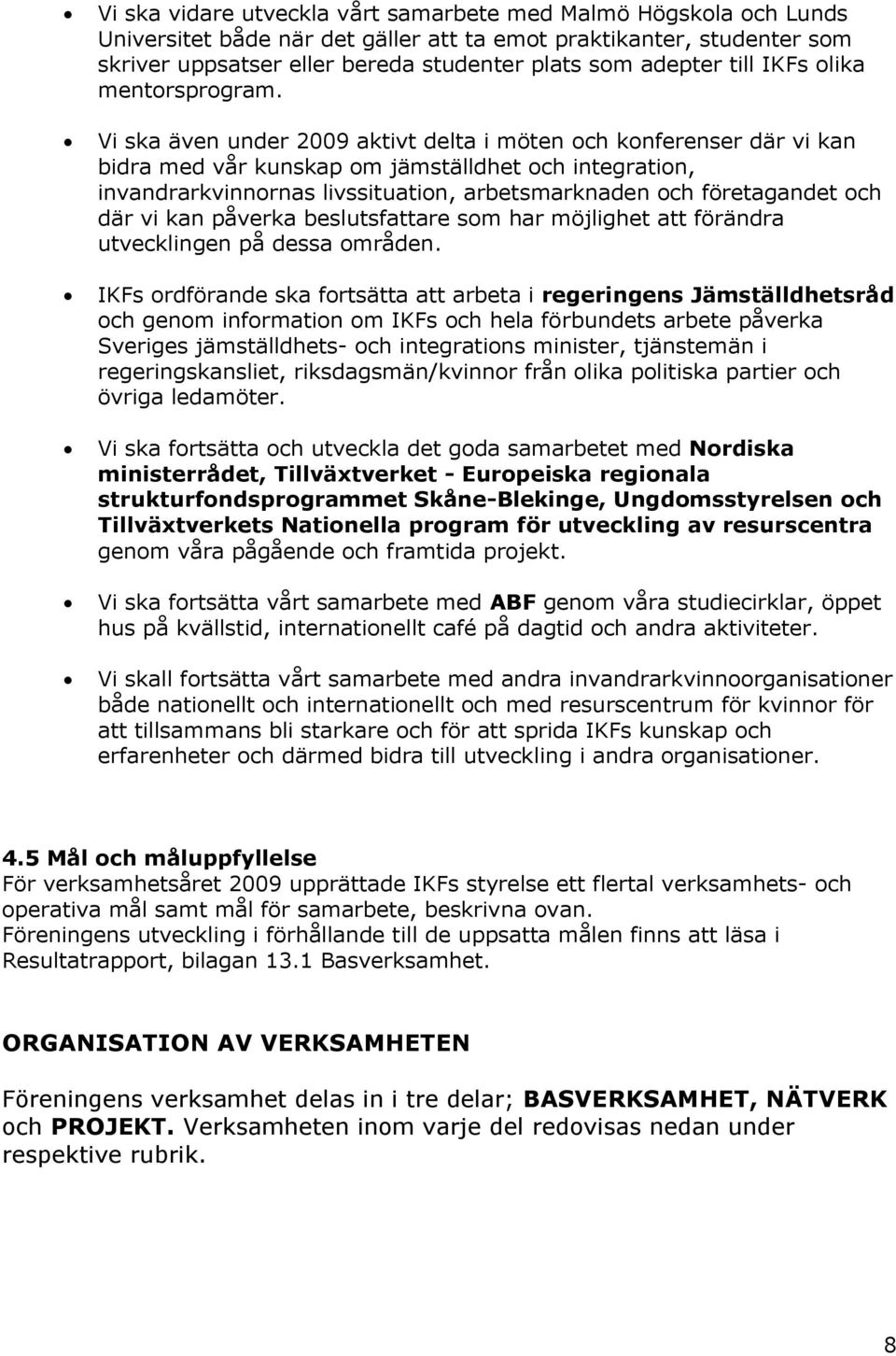 Vi ska även under 2009 aktivt delta i möten och konferenser där vi kan bidra med vår kunskap om jämställdhet och integration, invandrarkvinnornas livssituation, arbetsmarknaden och företagandet och