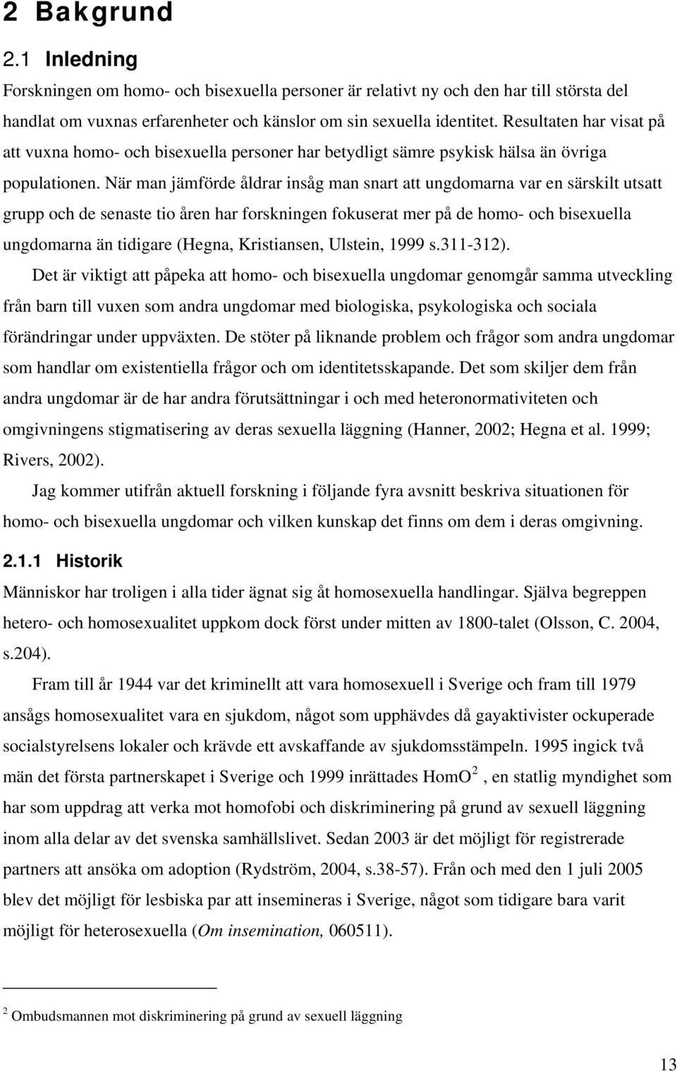 När man jämförde åldrar insåg man snart att ungdomarna var en särskilt utsatt grupp och de senaste tio åren har forskningen fokuserat mer på de homo- och bisexuella ungdomarna än tidigare (Hegna,