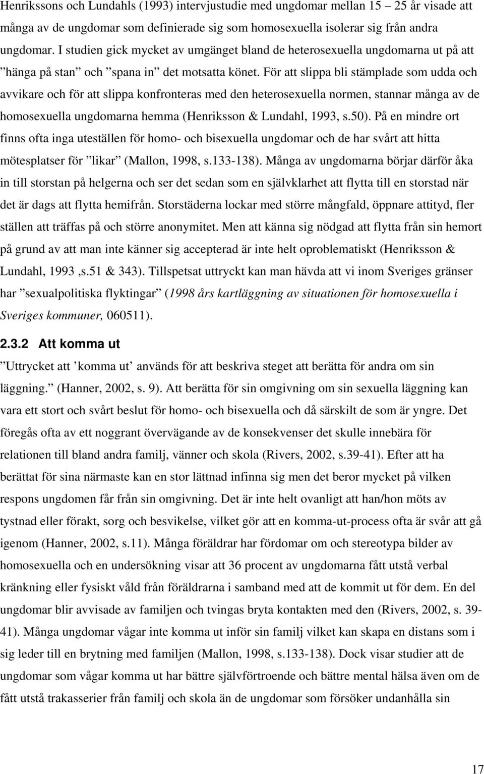 För att slippa bli stämplade som udda och avvikare och för att slippa konfronteras med den heterosexuella normen, stannar många av de homosexuella ungdomarna hemma (Henriksson & Lundahl, 1993, s.50).