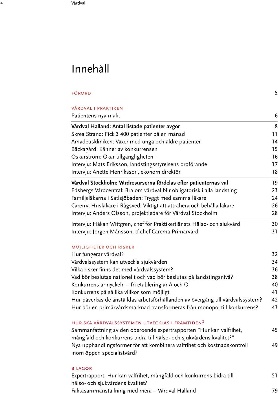 ekonomidirektör 18 Vårdval Stockholm: Vårdresurserna fördelas efter patienternas val 19 Edsbergs Vårdcentral: Bra om vårdval blir obligatorisk i alla landsting 23 Familjeläkarna i Satlsjöbaden: