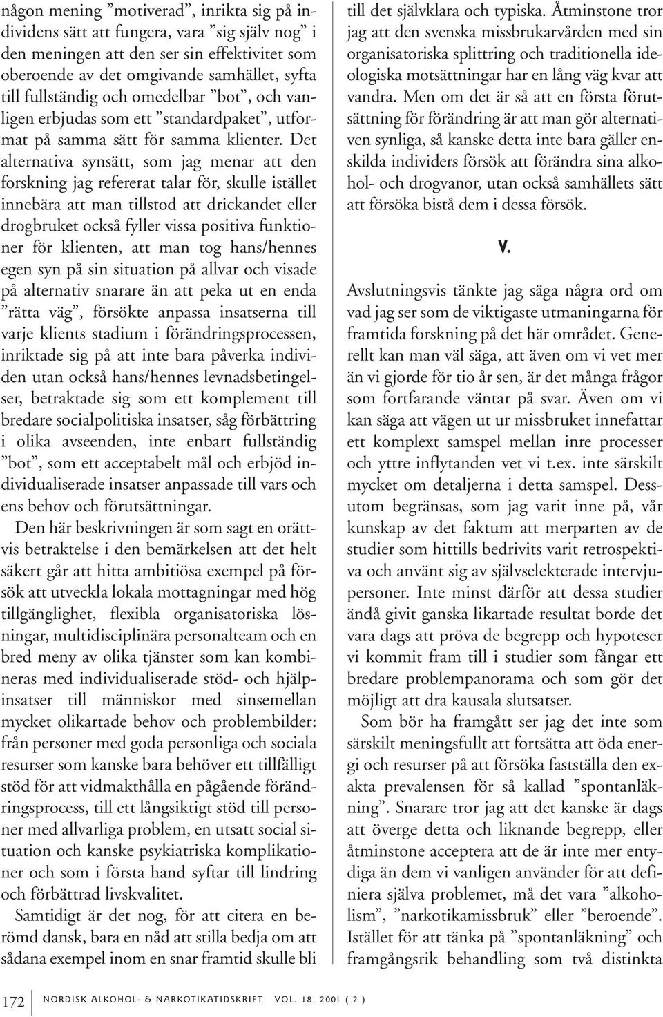 Det alternativa synsätt, som jag menar att den forskning jag refererat talar för, skulle istället innebära att man tillstod att drickandet eller drogbruket också fyller vissa positiva funktioner för