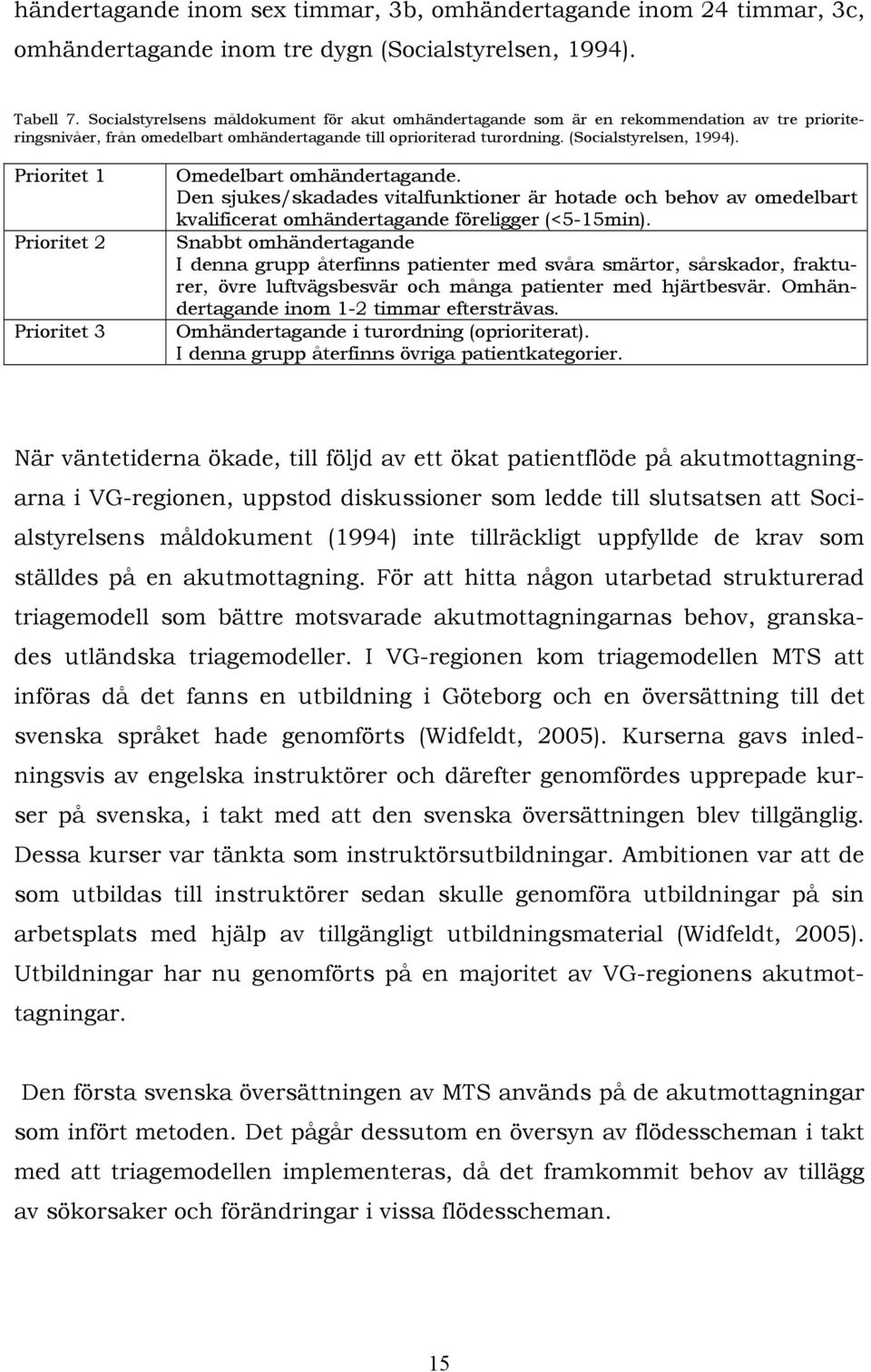 Prioritet 1 Prioritet 2 Prioritet 3 Omedelbart omhändertagande. Den sjukes/skadades vitalfunktioner är hotade och behov av omedelbart kvalificerat omhändertagande föreligger (<5-15min).