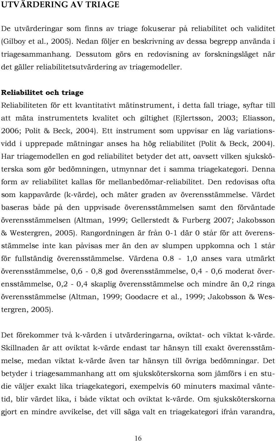 Reliabilitet och triage Reliabiliteten för ett kvantitativt mätinstrument, i detta fall triage, syftar till att mäta instrumentets kvalitet och giltighet (Ejlertsson, 2003; Eliasson, 2006; Polit &