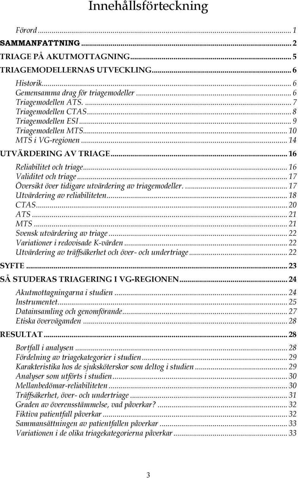 .. 17 Översikt över tidigare utvärdering av triagemodeller.... 17 Utvärdering av reliabiliteten... 18 CTAS... 20 ATS... 21 MTS... 21 Svensk utvärdering av triage... 22 Variationer i redovisade K-värden.