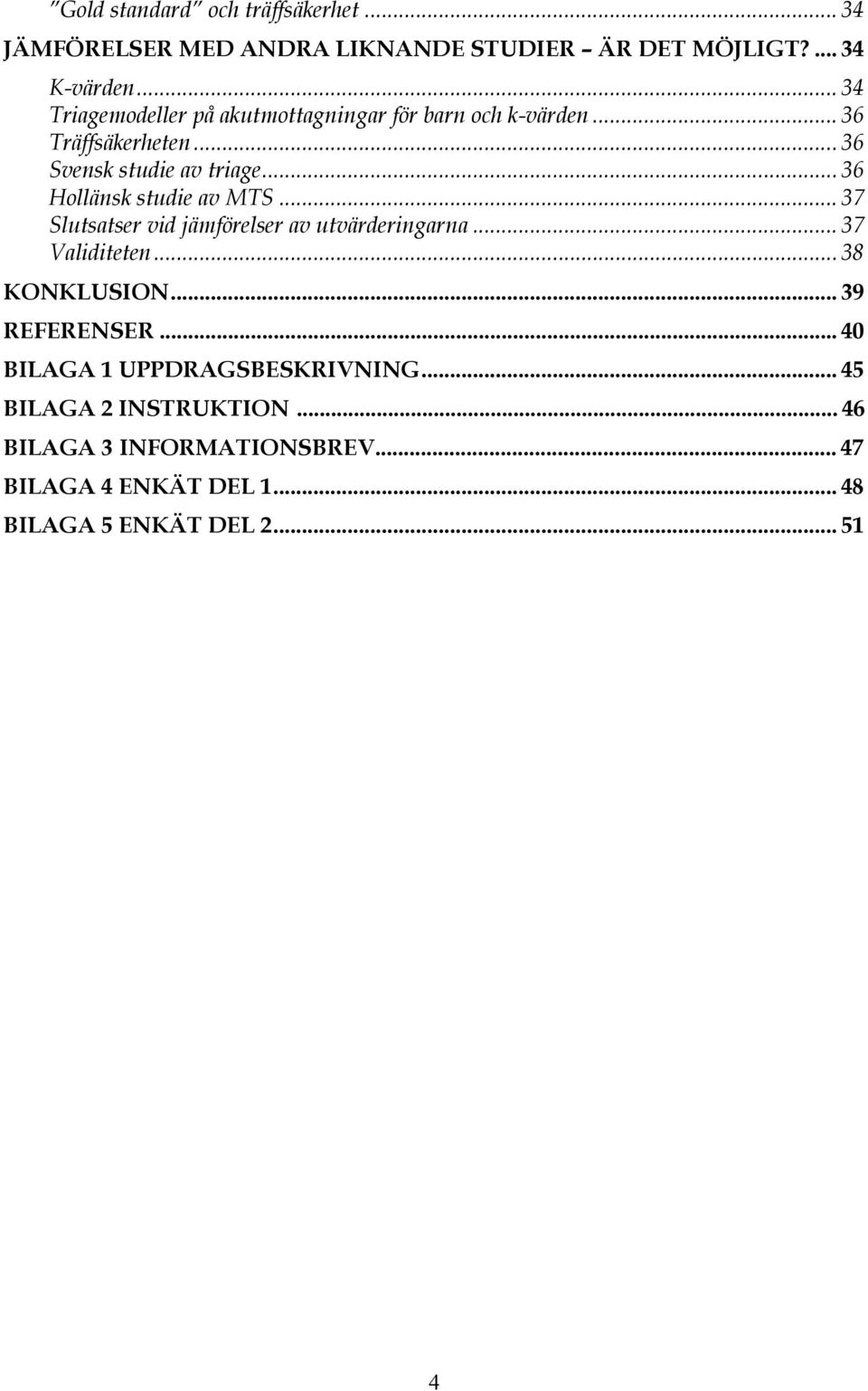 .. 36 Hollänsk studie av MTS... 37 Slutsatser vid jämförelser av utvärderingarna... 37 Validiteten... 38 KONKLUSION.