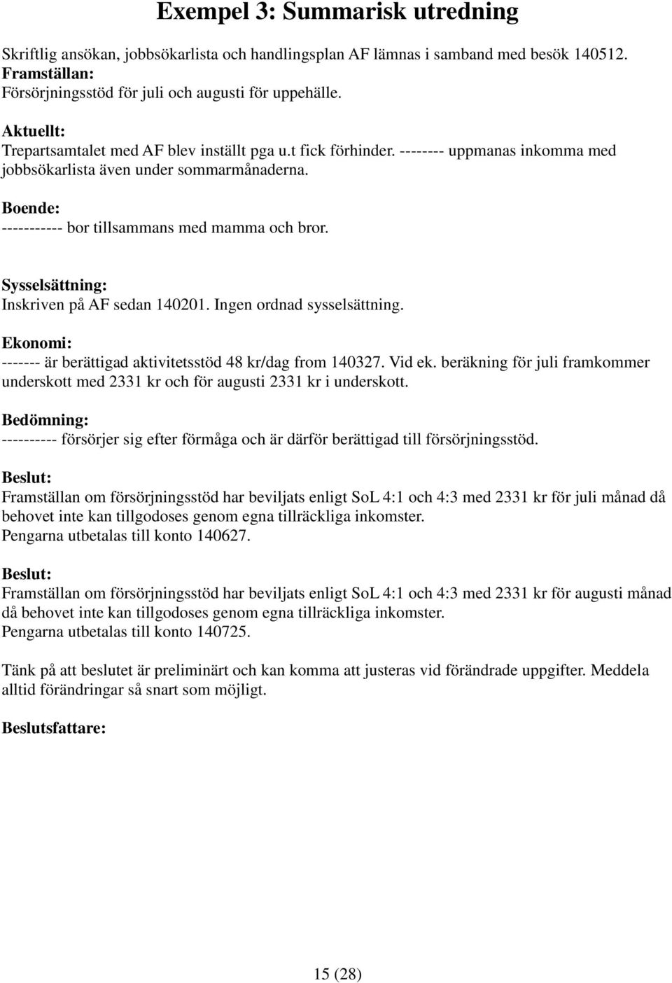 Sysselsättning: Inskriven på AF sedan 140201. Ingen ordnad sysselsättning. Ekonomi: ------- är berättigad aktivitetsstöd 48 kr/dag from 140327. Vid ek.