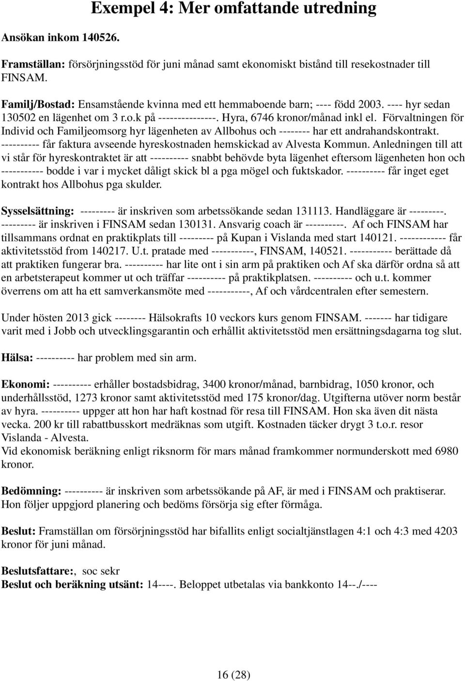 Förvaltningen för Individ och Familjeomsorg hyr lägenheten av Allbohus och -------- har ett andrahandskontrakt. ---------- får faktura avseende hyreskostnaden hemskickad av Alvesta Kommun.