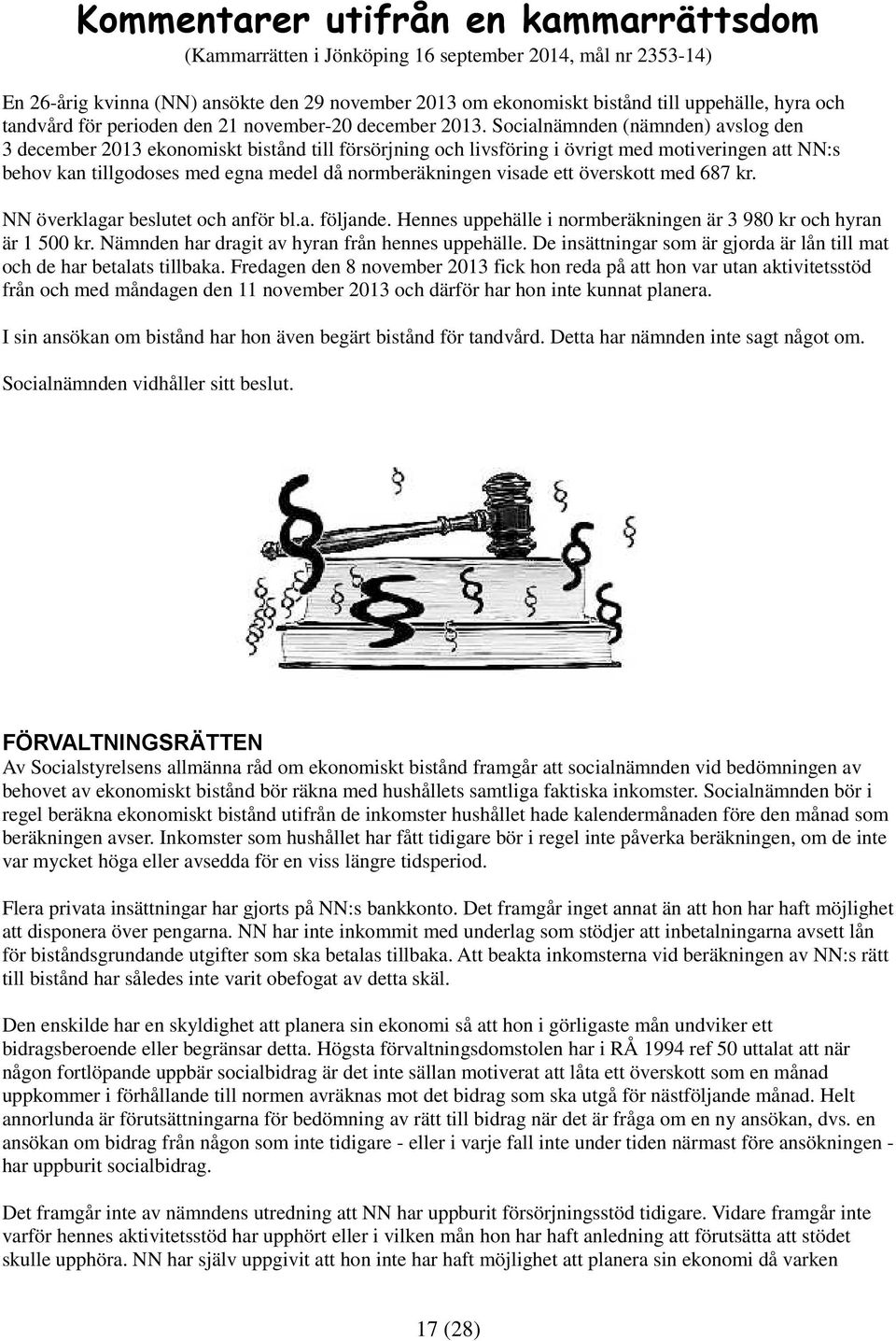 Socialnämnden (nämnden) avslog den 3 december 2013 ekonomiskt bistånd till försörjning och livsföring i övrigt med motiveringen att NN:s behov kan tillgodoses med egna medel då normberäkningen visade