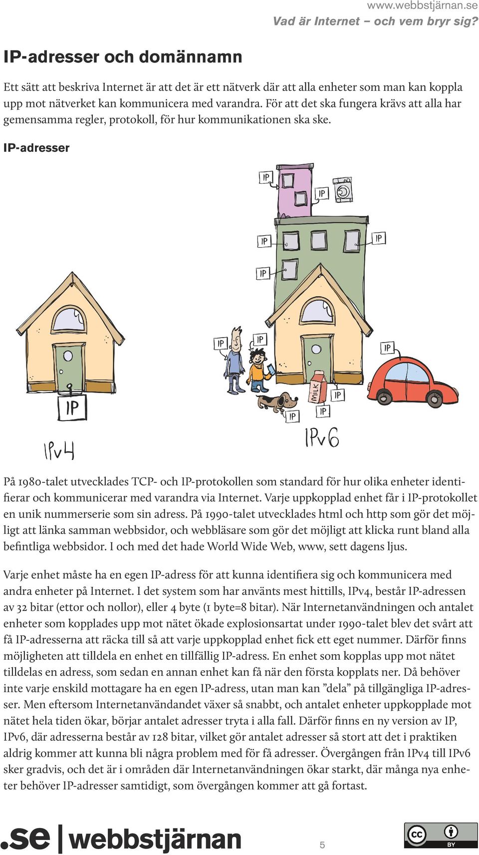 IP-adresser På 1980-talet utvecklades TCP- och IP-protokollen som standard för hur olika enheter identifierar och kommunicerar med varandra via Internet.