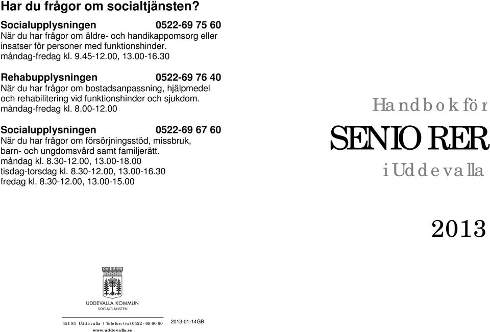 måndag-fredag kl. 8.00-12.00 Socialupplysningen 0522-69 67 60 När du har frågor om försörjningsstöd, missbruk, barn- och ungdomsvård samt familjerätt. måndag kl. 8.30-12.00, 13.